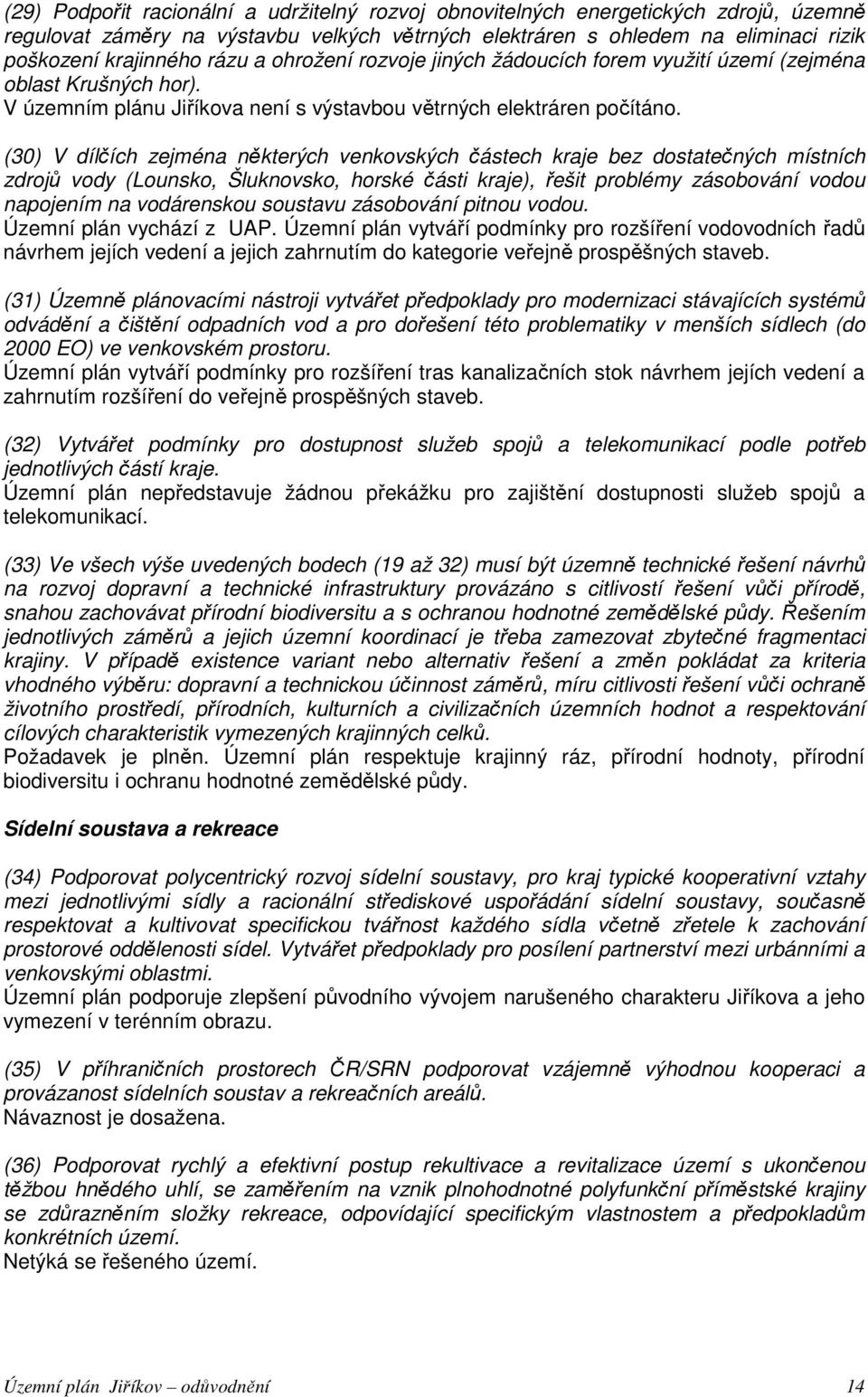 (30) V dílčích zejména některých venkovských částech kraje bez dostatečných místních zdrojů vody (Lounsko, Šluknovsko, horské části kraje), řešit problémy zásobování vodou napojením na vodárenskou