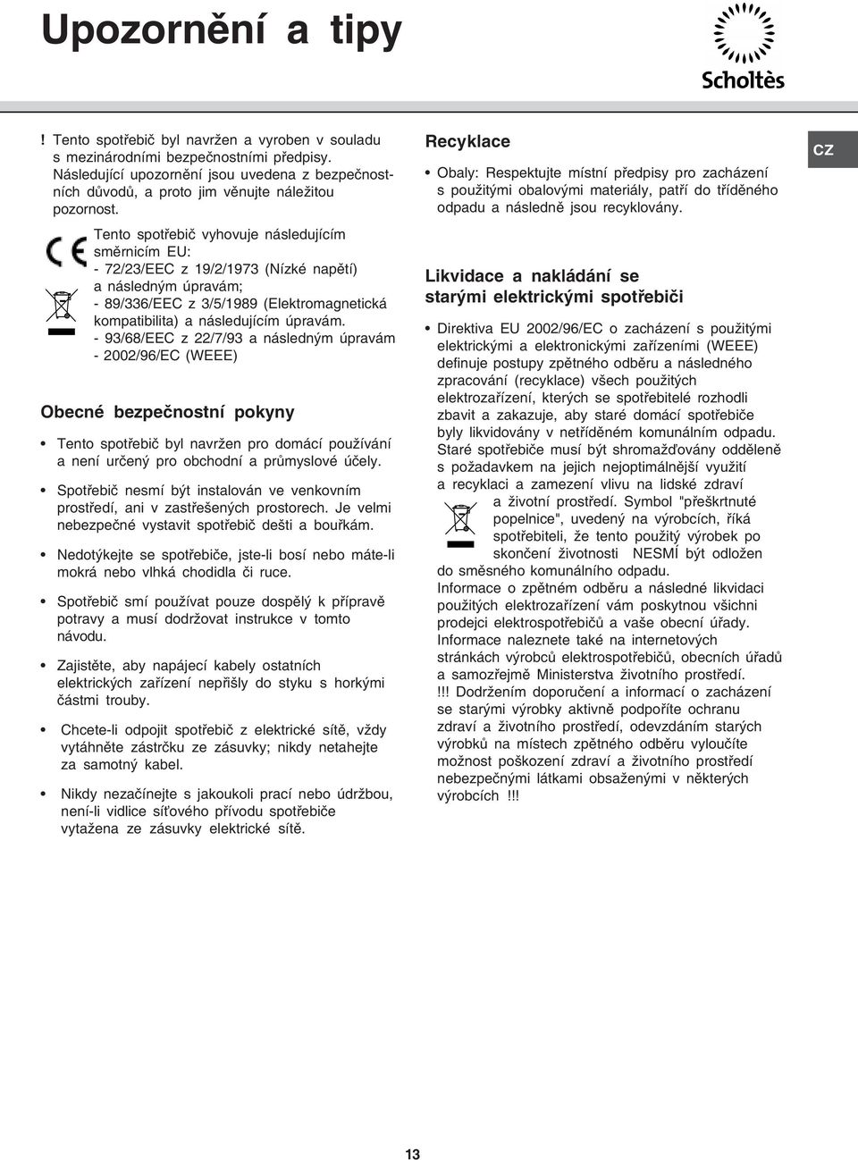 Tento spotřebič vyhovuje následujícím směrnicím EU: - 72/23/EEC z 19/2/1973 (Nízké napětí) a následným úpravám; - 89/336/EEC z 3/5/1989 (Elektromagnetická kompatibilita) a následujícím úpravám.