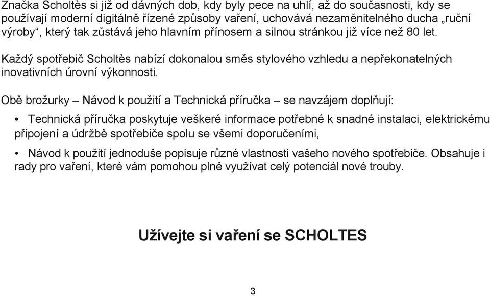 Obě brožurky Návod k použití a Technická příručka se navzájem doplňují: Technická příručka poskytuje veškeré informace potřebné k snadné instalaci, elektrickému připojení a údržbě spotřebiče spolu se