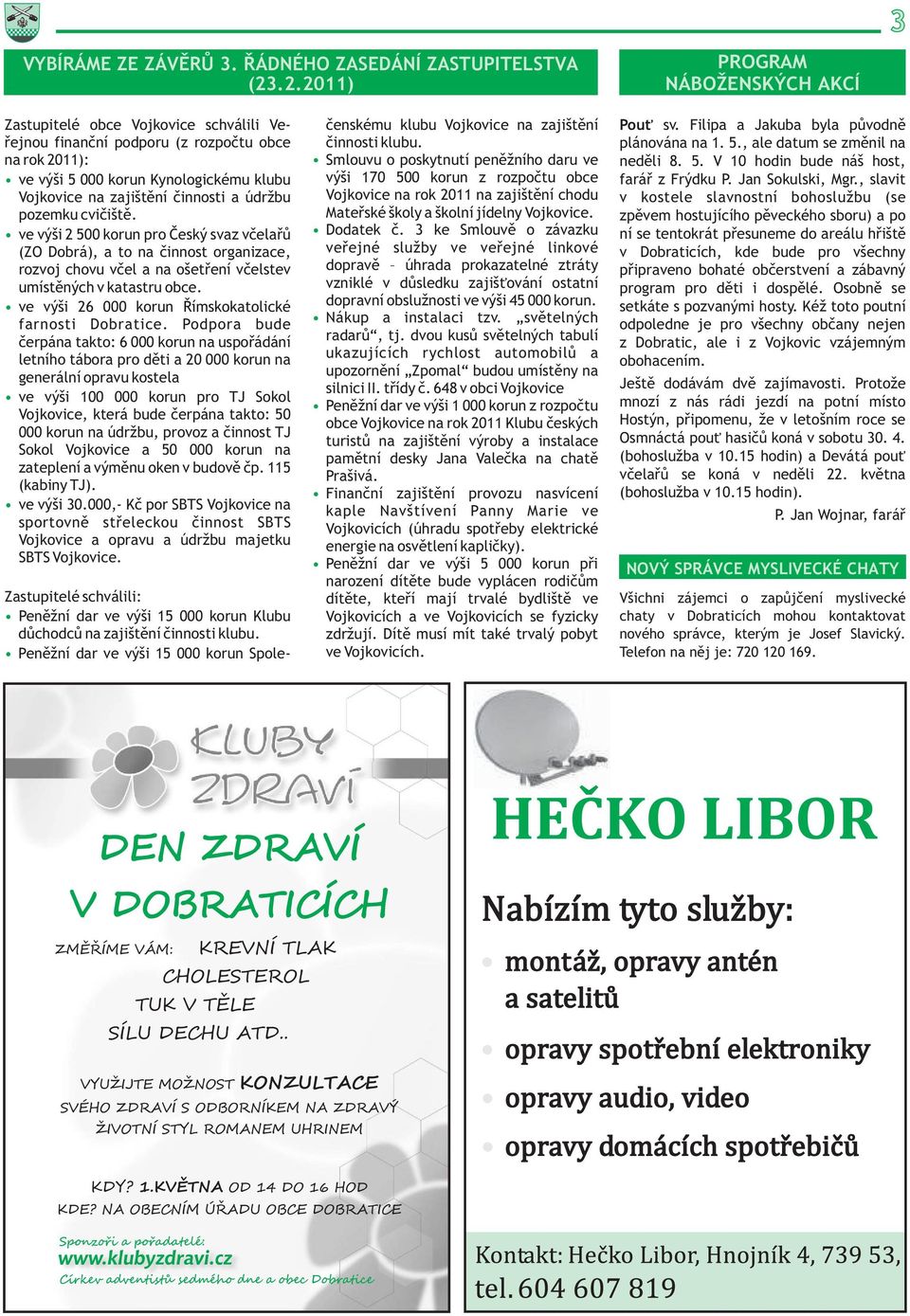 èinnosti a údržbu pozemku cvièištì. ve výši 2 500 korun pro Èeský svaz vèelaøù (ZO Dobrá), a to na èinnost organizace, rozvoj chovu vèel a na ošetøení vèelstev umístìných v katastru obce.