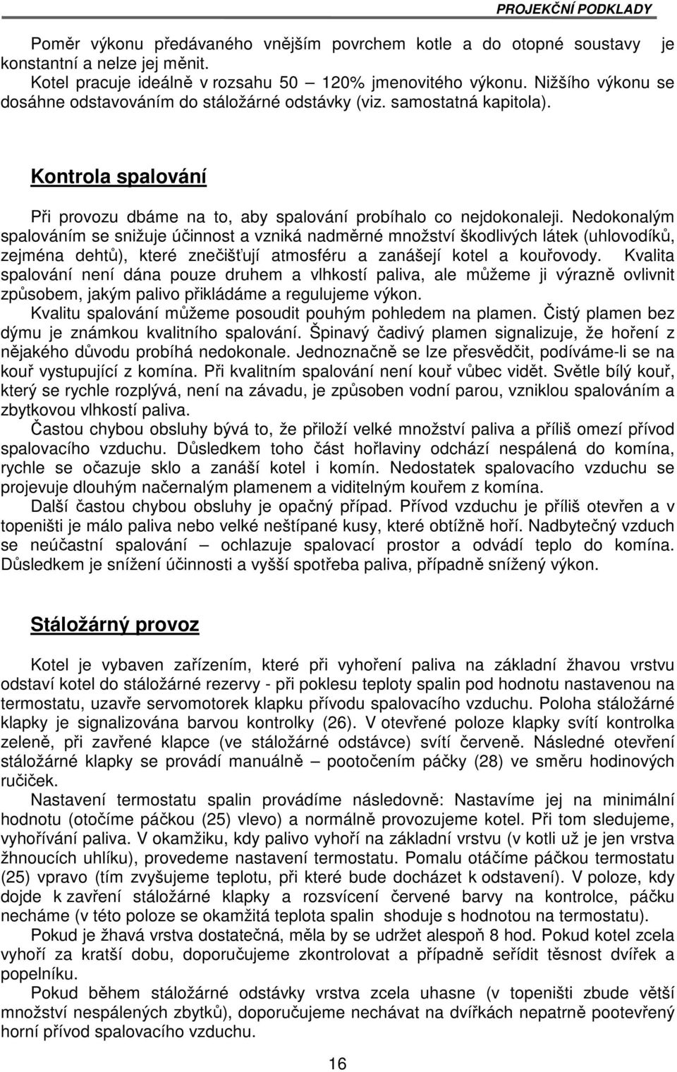 Nedokonalým spalováním se snižuje účinnost a vzniká nadměrné množství škodlivých látek (uhlovodíků, zejména dehtů), které znečišťují atmosféru a zanášejí kotel a kouřovody.