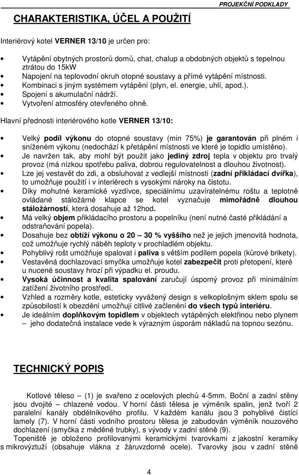 Hlavní přednosti interiérového kotle VERNER 13/10: Velký podíl výkonu do otopné soustavy (min 75%) je garantován při plném i sníženém výkonu (nedochází k přetápění místnosti ve které je topidlo