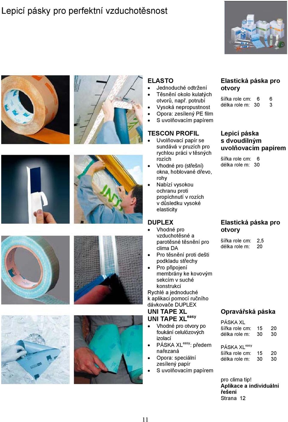 dřevo, rohy Nabízí vysokou ochranu proti propíchnutí v rozích v důsledku vysoké elasticity DUPLEX Vhodné pro vzduchotěsné a parotěsné těsnění pro clima DA Pro těsnění proti dešti podkladu střechy Pro