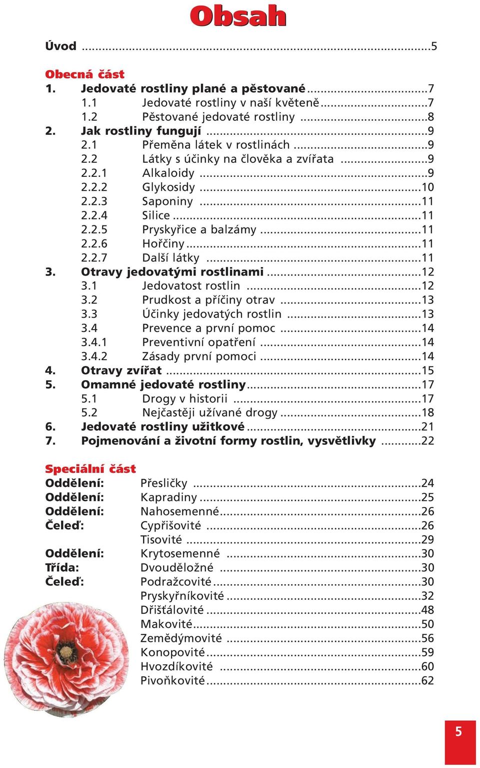 ..11 2.2.7 Další látky...11 3. Otravy jedovatými rostlinami...12 3.1 Jedovatost rostlin...12 3.2 Prudkost a příčiny otrav...13 3.3 Účinky jedovatých rostlin...13 3.4 Prevence a první pomoc...14 3.4.1 Preventivní opatření.