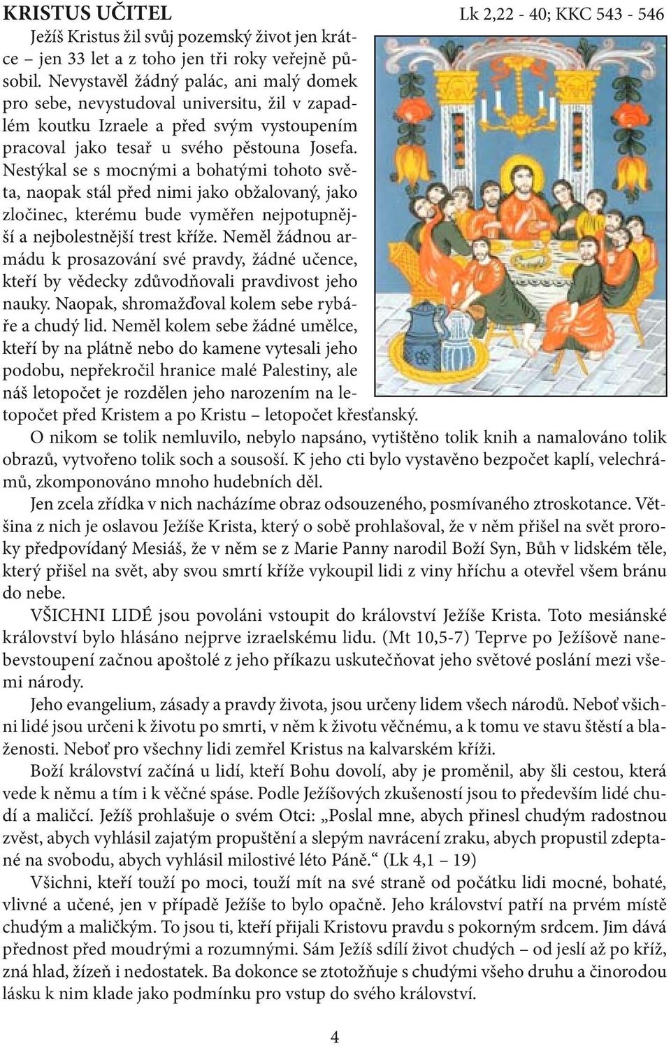 Nestýkal se s mocnými a bohatými tohoto světa, naopak stál před nimi jako obžalovaný, jako zločinec, kterému bude vyměřen nejpotupnější a nejbolestnější trest kříže.