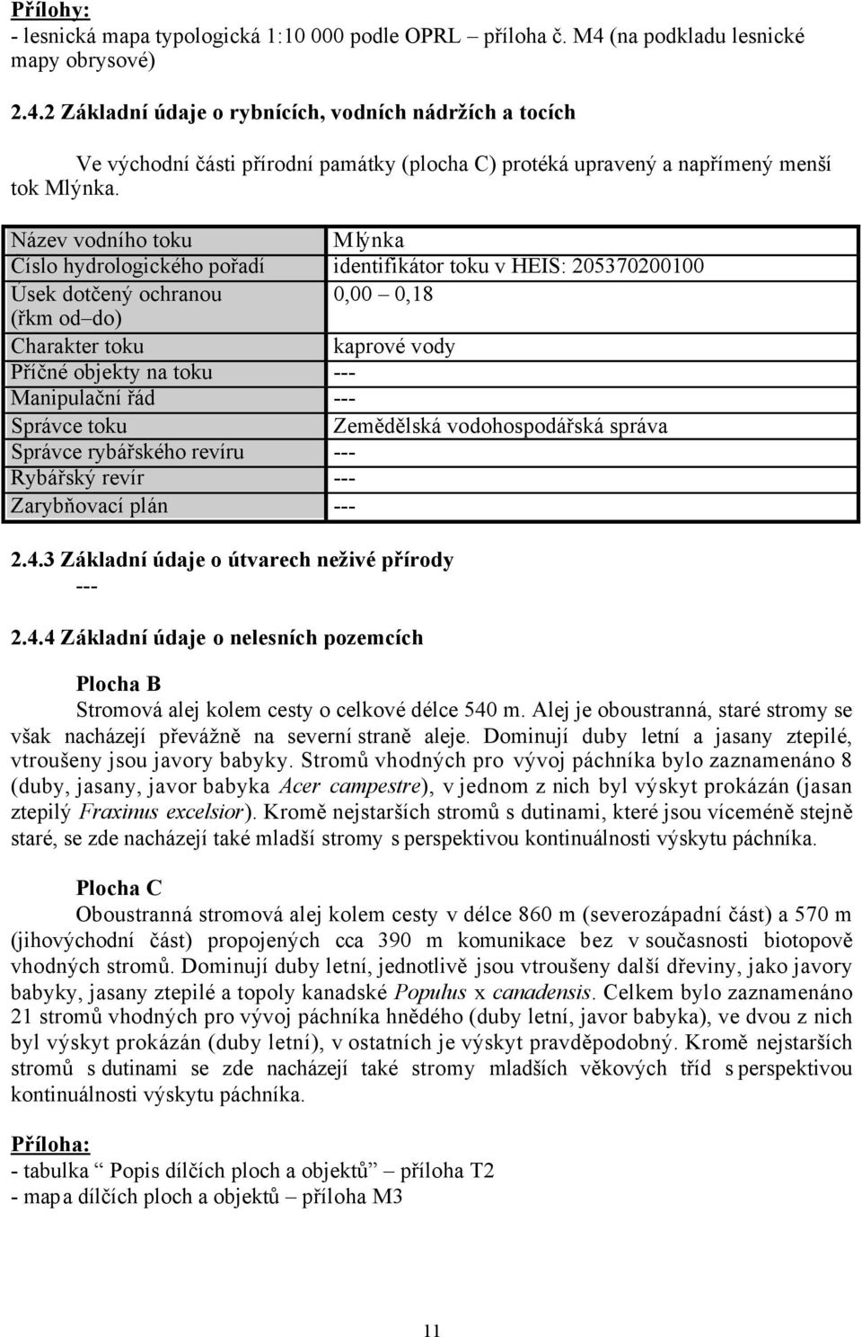 Název vodního toku Mlýnka Číslo hydrologického pořadí identifikátor toku v HEIS: 205370200100 Úsek dotčený ochranou 0,00 0,18 (řkm od do) Charakter toku kaprové vody Příčné objekty na toku ---