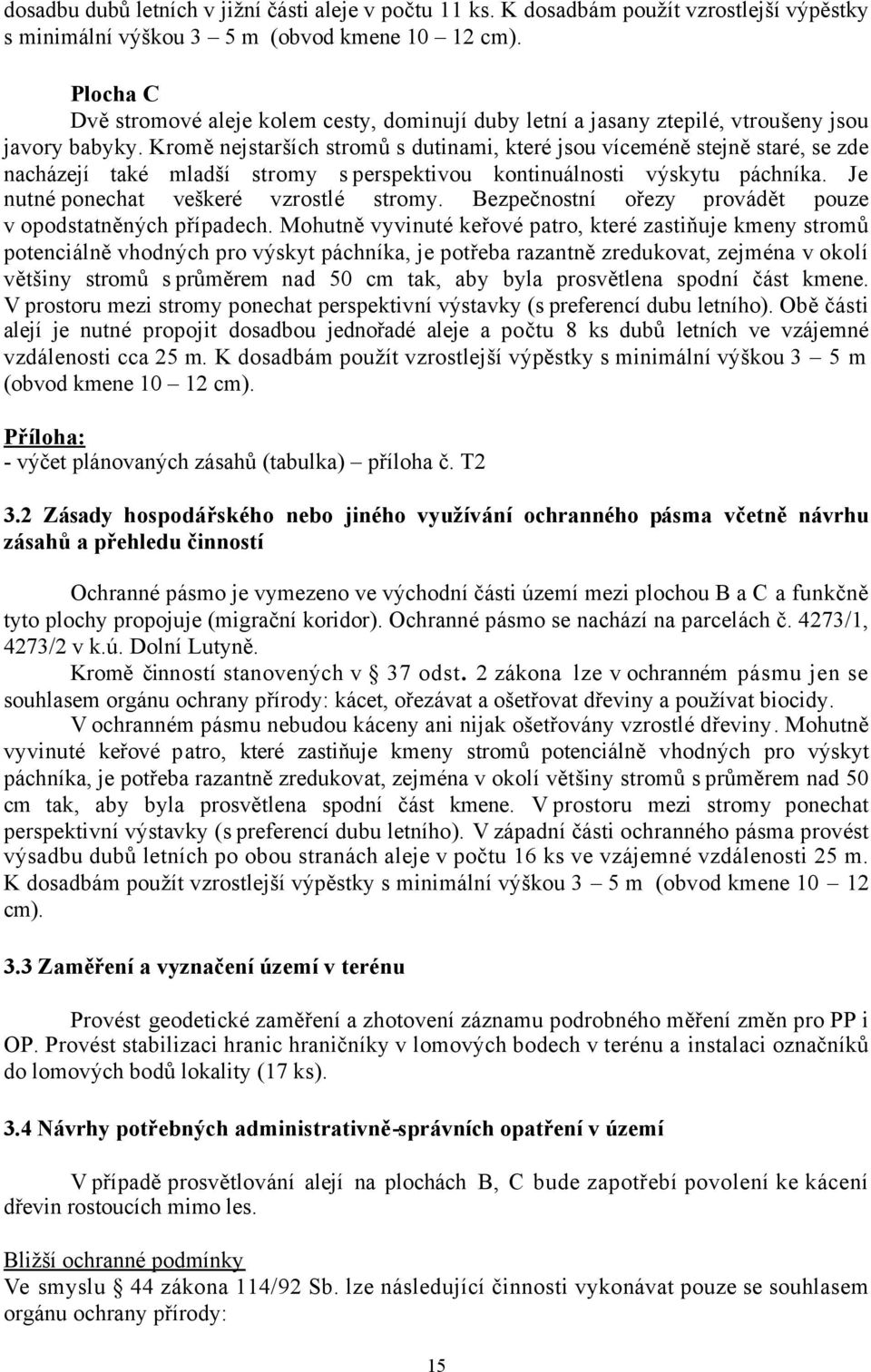 Kromě nejstarších stromů s dutinami, které jsou víceméně stejně staré, se zde nacházejí také mladší stromy s perspektivou kontinuálnosti výskytu páchníka. Je nutné ponechat veškeré vzrostlé stromy.