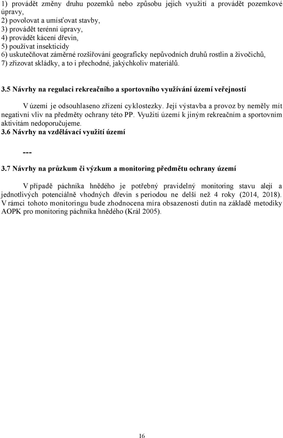5 Návrhy na regulaci rekreačního a sportovního využívání území veřejností V území je odsouhlaseno zřízení cyklostezky. Její výstavba a provoz by neměly mít negativní vliv na předměty ochrany této PP.
