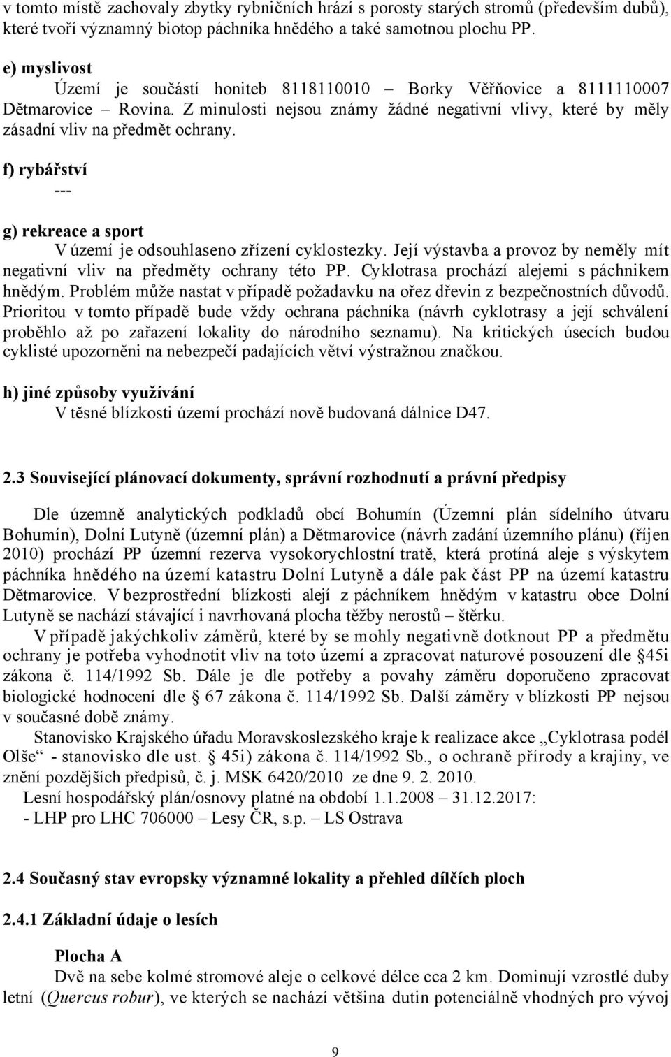 f) rybářství --- g) rekreace a sport V území je odsouhlaseno zřízení cyklostezky. Její výstavba a provoz by neměly mít negativní vliv na předměty ochrany této PP.