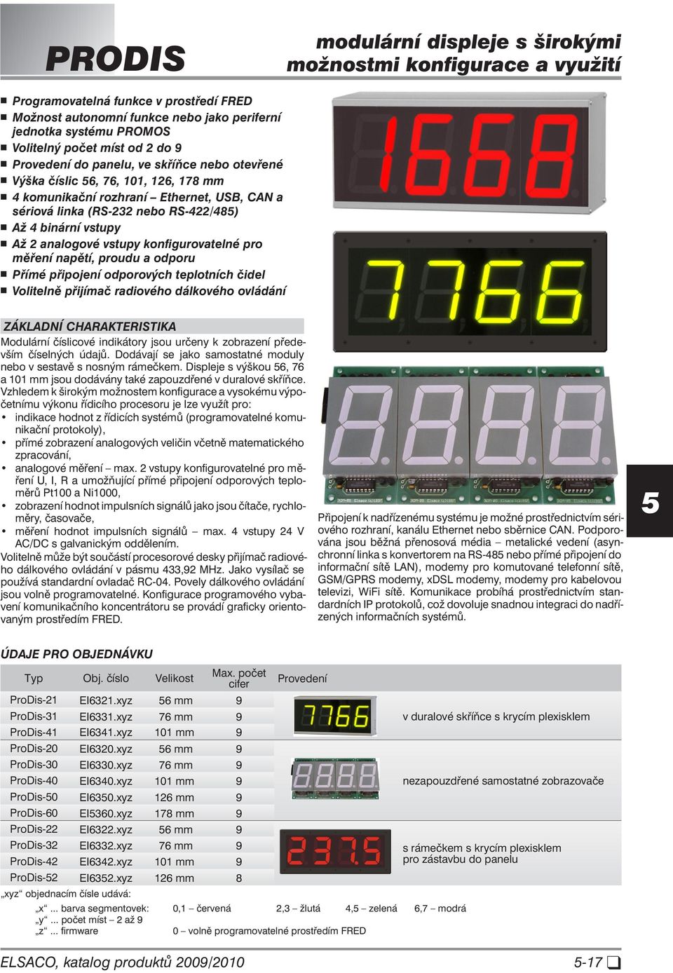 analogové vstupy konfigurovatelné pro měření napětí, proudu a odporu Přímé připojení odporových teplotních čidel Volitelně přijímač radiového dálkového ovládání Modulární číslicové indikátory jsou