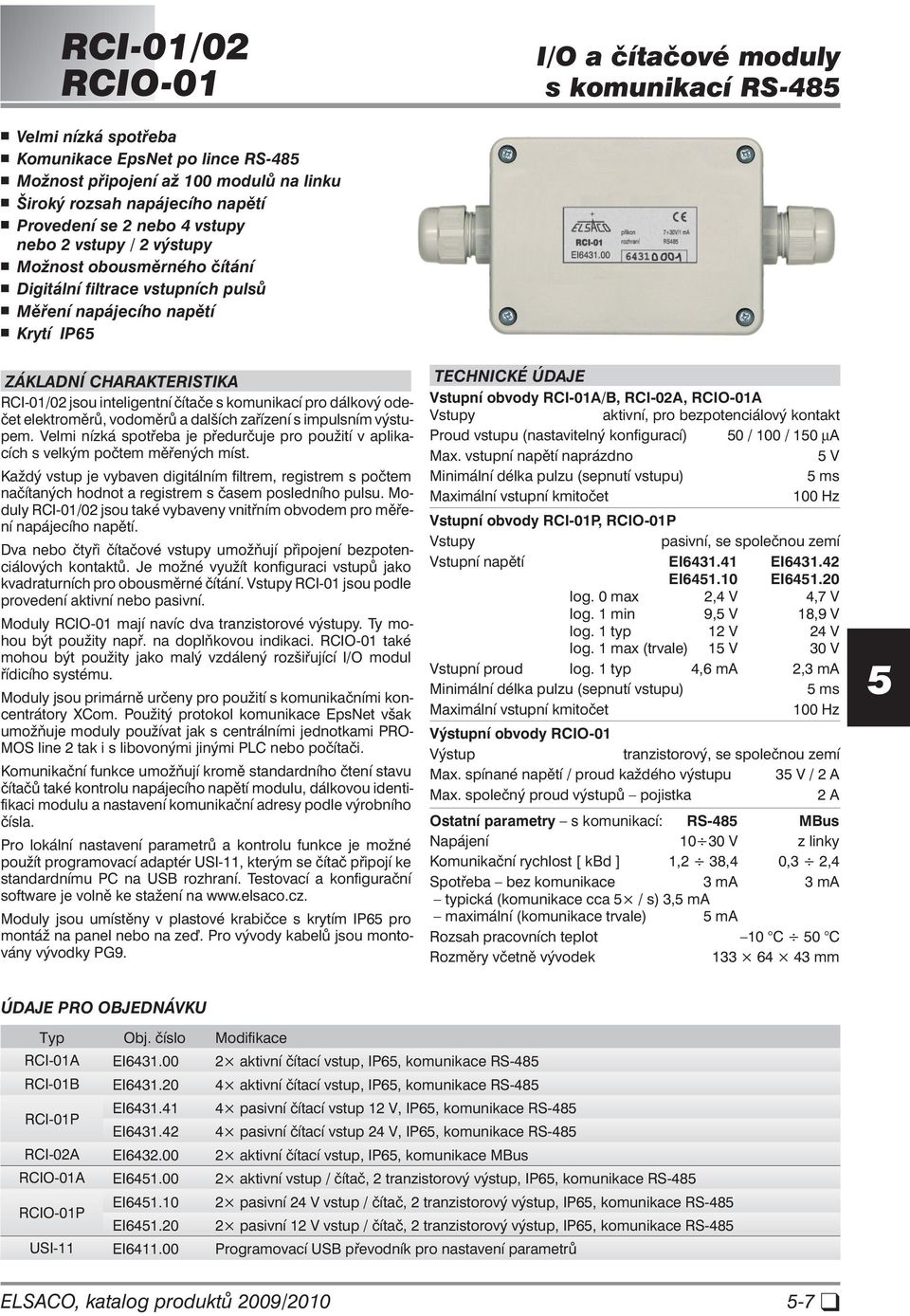 odečet elektroměrů, vodoměrů a dalších zařízení s impulsním výstupem. Velmi nízká spotřeba je předurčuje pro použití v aplikacích s velkým počtem měřených míst.