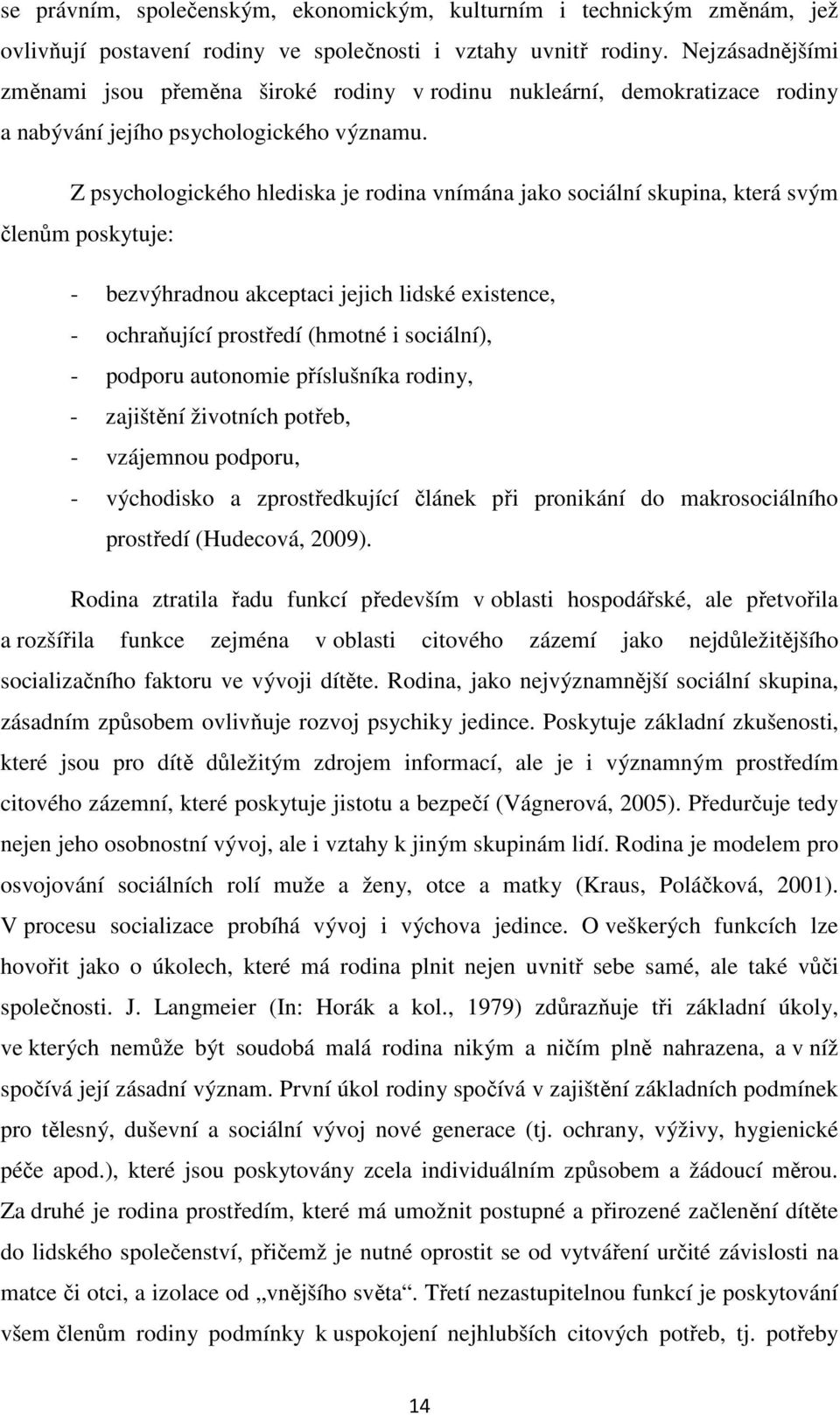 Z psychologického hlediska je rodina vnímána jako sociální skupina, která svým členům poskytuje: - bezvýhradnou akceptaci jejich lidské existence, - ochraňující prostředí (hmotné i sociální), -