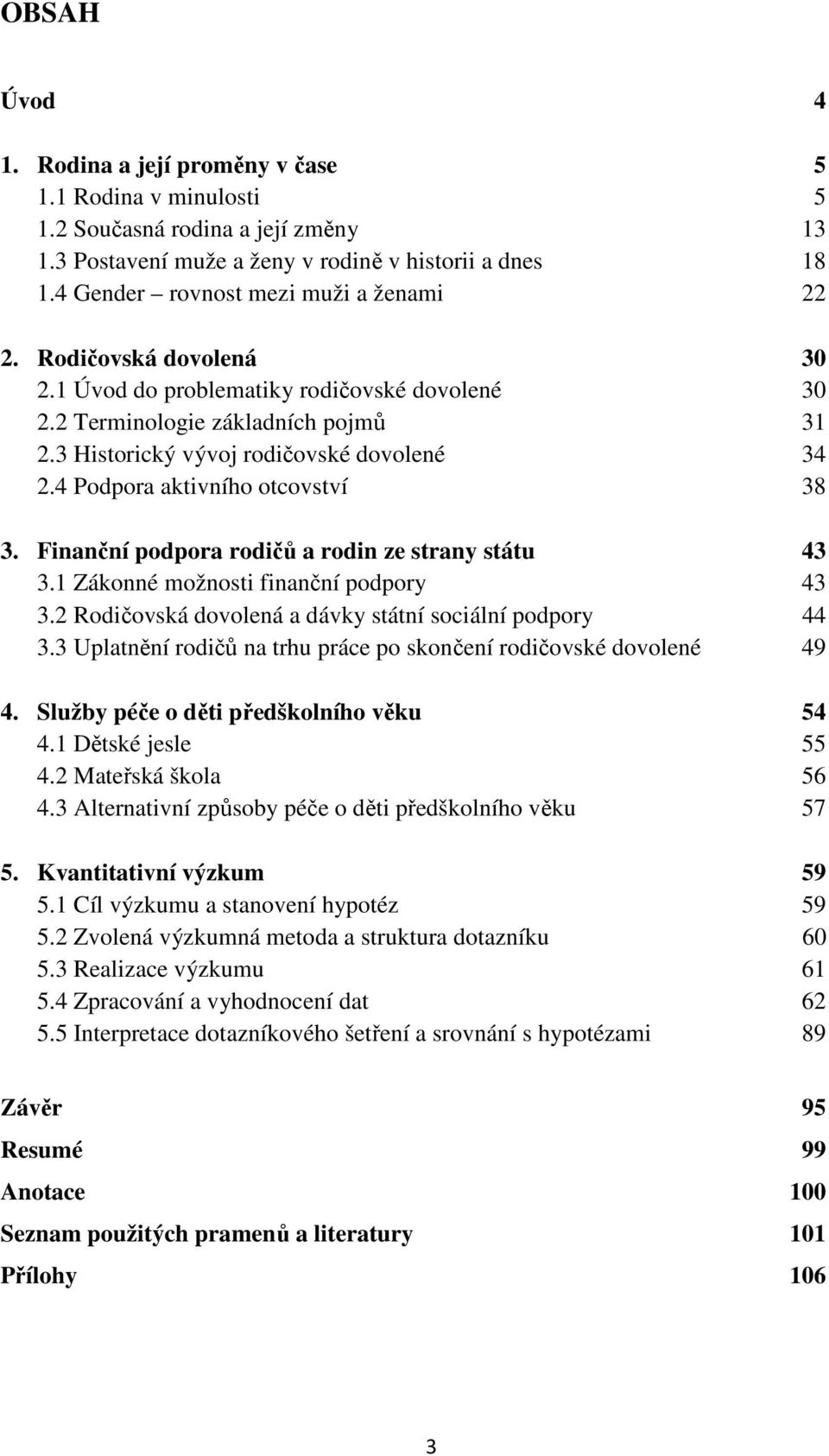 4 Podpora aktivního otcovství 38 3. Finanční podpora rodičů a rodin ze strany státu 43 3.1 Zákonné možnosti finanční podpory 43 3.2 Rodičovská dovolená a dávky státní sociální podpory 44 3.