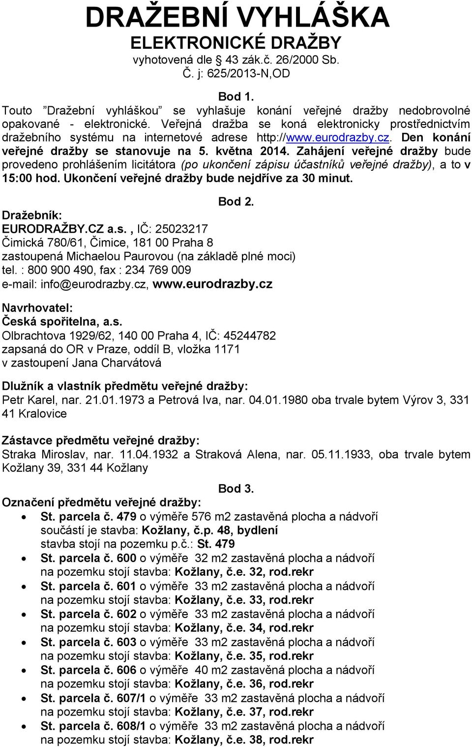 Zahájení veřejné dražby bude provedeno prohlášením licitátora (po ukončení zápisu účastníků veřejné dražby), a to v 15:00 hod. Ukončení veřejné dražby bude nejdříve za 30 minut. Bod 2.