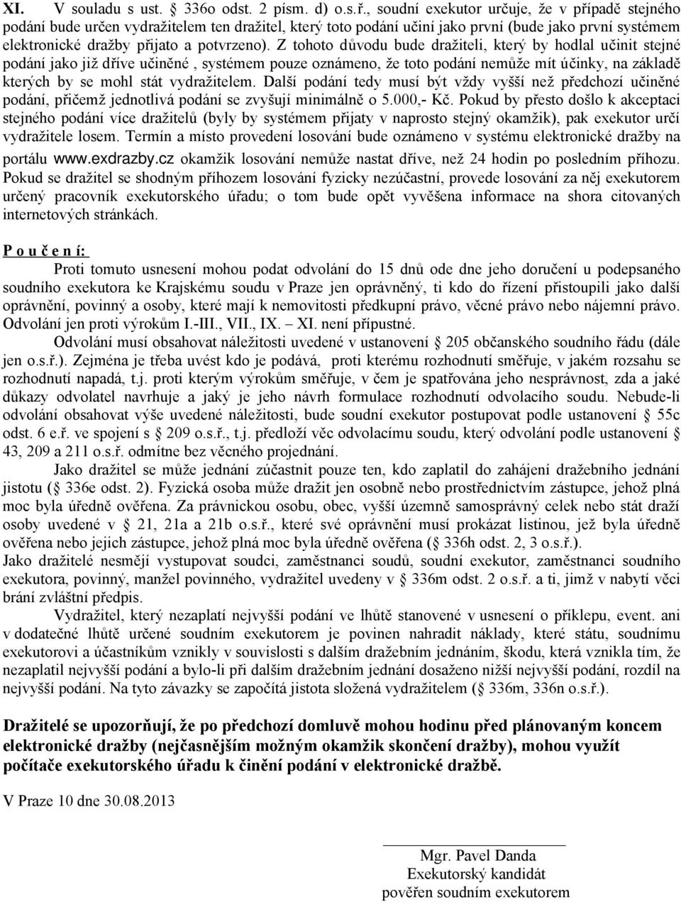 Z tohoto důvodu bude dražiteli, který by hodlal učinit stejné podání jako již dříve učiněné, systémem pouze oznámeno, že toto podání nemůže mít účinky, na základě kterých by se mohl stát vydražitelem.