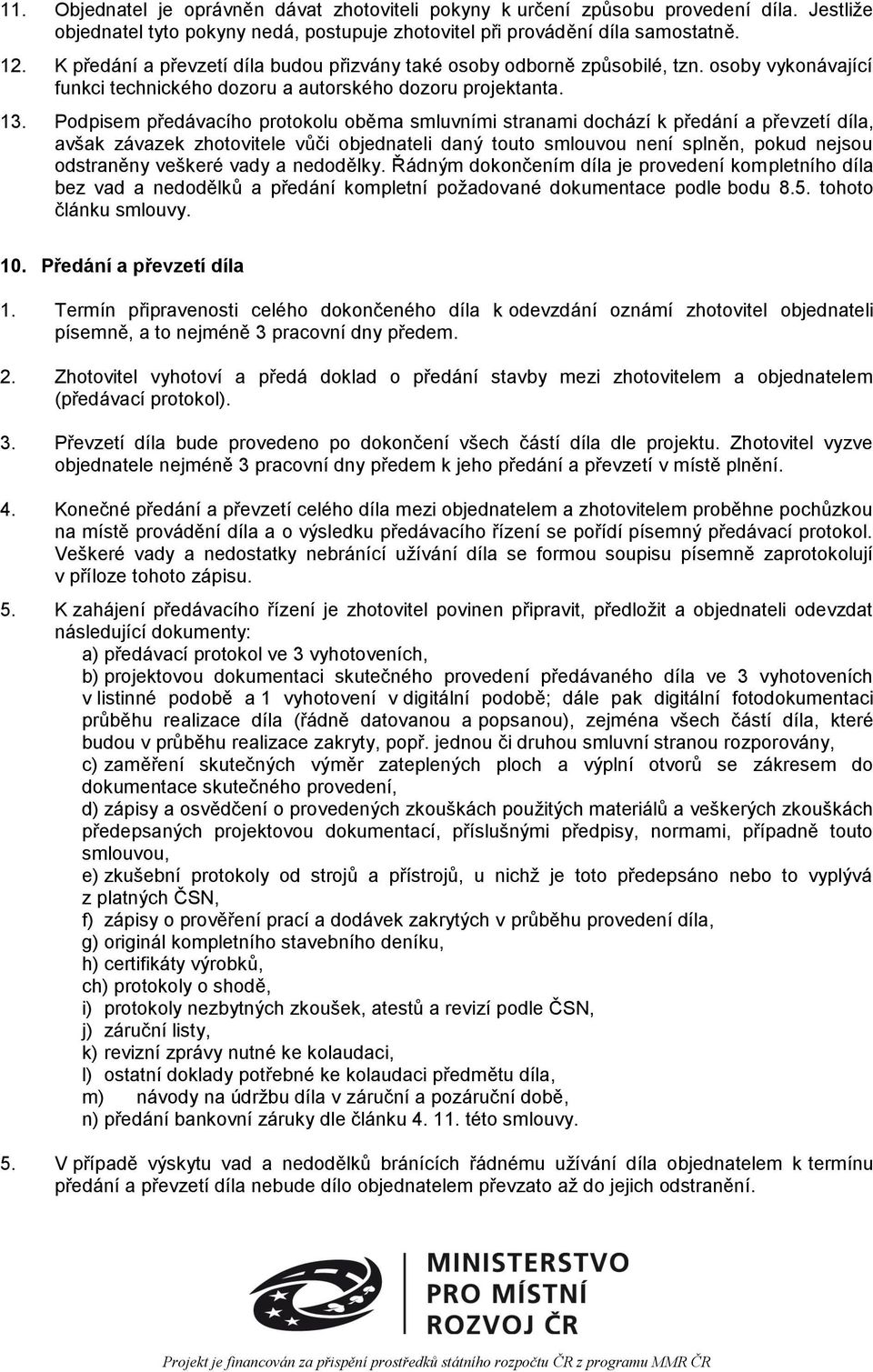 Podpisem předávacího protokolu oběma smluvními stranami dochází k předání a převzetí díla, avšak závazek zhotovitele vůči objednateli daný touto smlouvou není splněn, pokud nejsou odstraněny veškeré