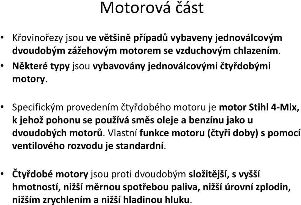 Specifickým provedením čtyřdobého motoru je motor Stihl 4-Mix, k jehož pohonu se používá směs oleje a benzínu jako u dvoudobých motorů.