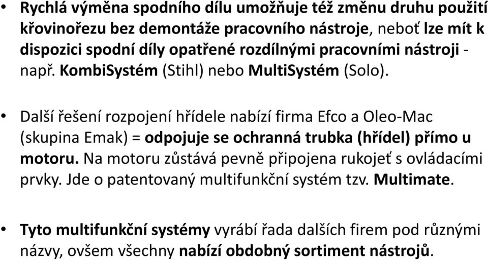 Další řešení rozpojení hřídele nabízí firma Efco a Oleo-Mac (skupina Emak) = odpojuje se ochranná trubka (hřídel) přímo u motoru.