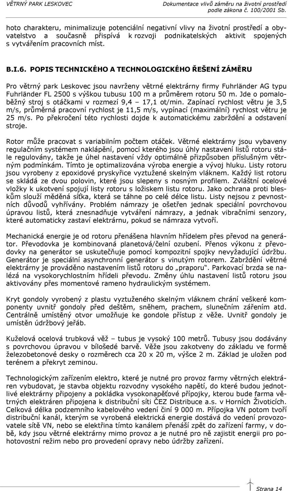 Jde o pomaloběžný stroj s otáčkami v rozmezí 9,4 17,1 ot/min. Zapínací rychlost větru je 3,5 m/s, průměrná pracovní rychlost je 11,5 m/s, vypínací (maximální) rychlost větru je 25 m/s.