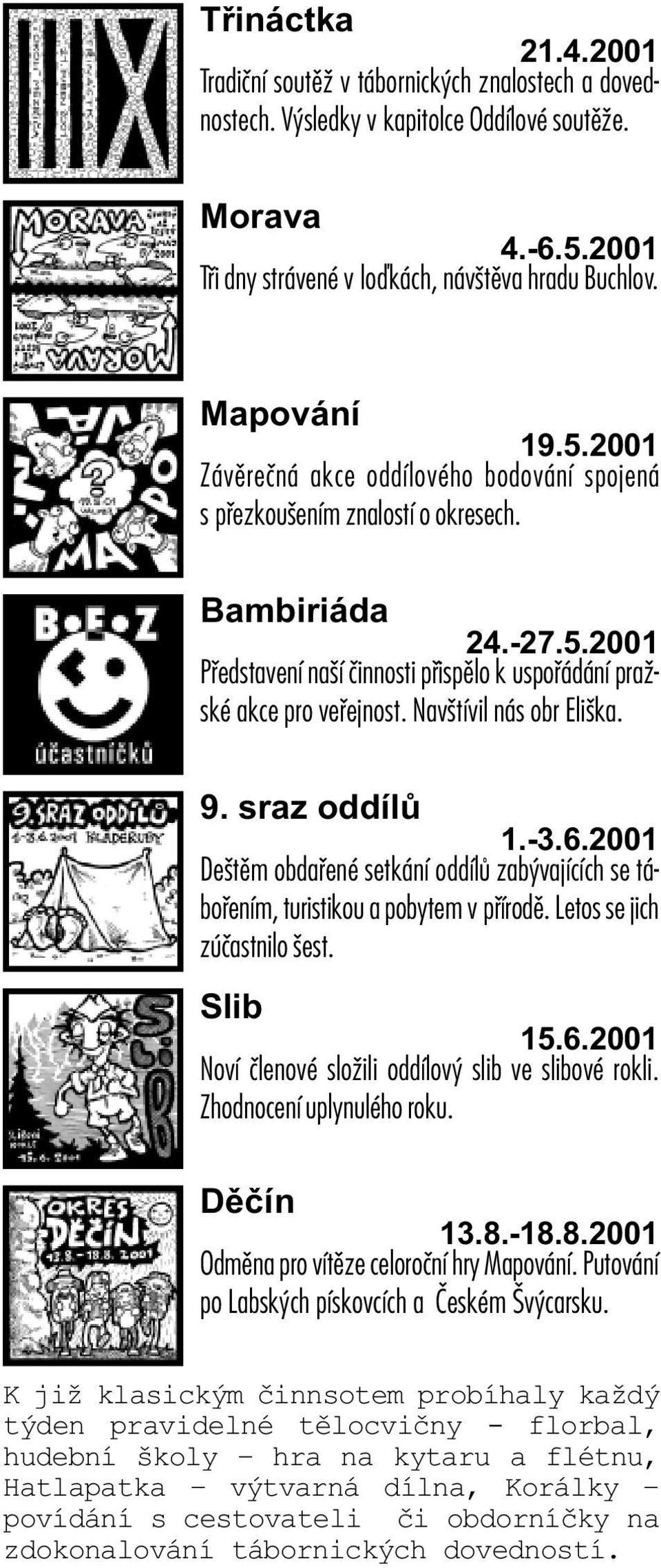 Navštívil nás obr Eliška. 9. sraz oddílù 1.-3.6.2001 Deštìm obdaøené setkání oddílù zabývajících se táboøením, turistikou a pobytem v pøírodì. Letos se jich zúèastnilo šest. Slib 15.6.2001 Noví èlenové složili oddílový slib ve slibové rokli.