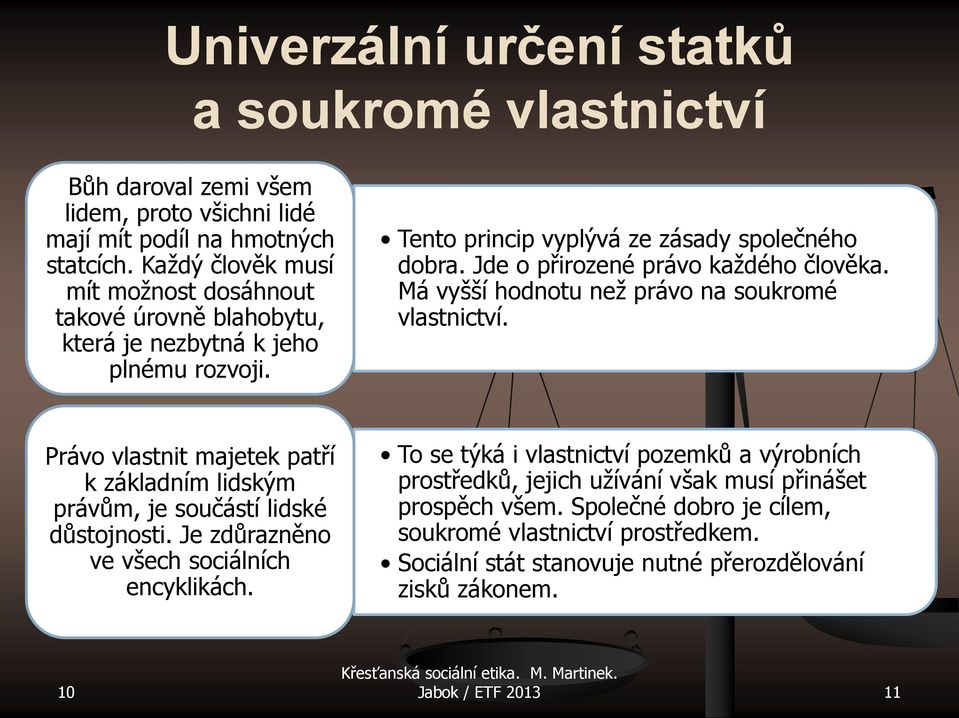 Jde o přirozené právo každého člověka. Má vyšší hodnotu než právo na soukromé vlastnictví. Právo vlastnit majetek patří k základním lidským právům, je součástí lidské důstojnosti.