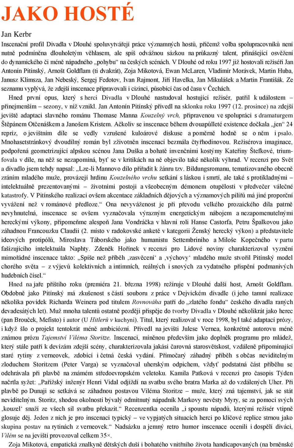 V Dlouhé od roku 1997 již hostovali režiséři Jan Antonín Pitínský, Arnošt Goldflam (ti dvakrát), Zoja Mikotová, Ewan McLaren, Vladimír Morávek, Martin Huba, Janusz Klimsza, Jan Nebeský, Sergej