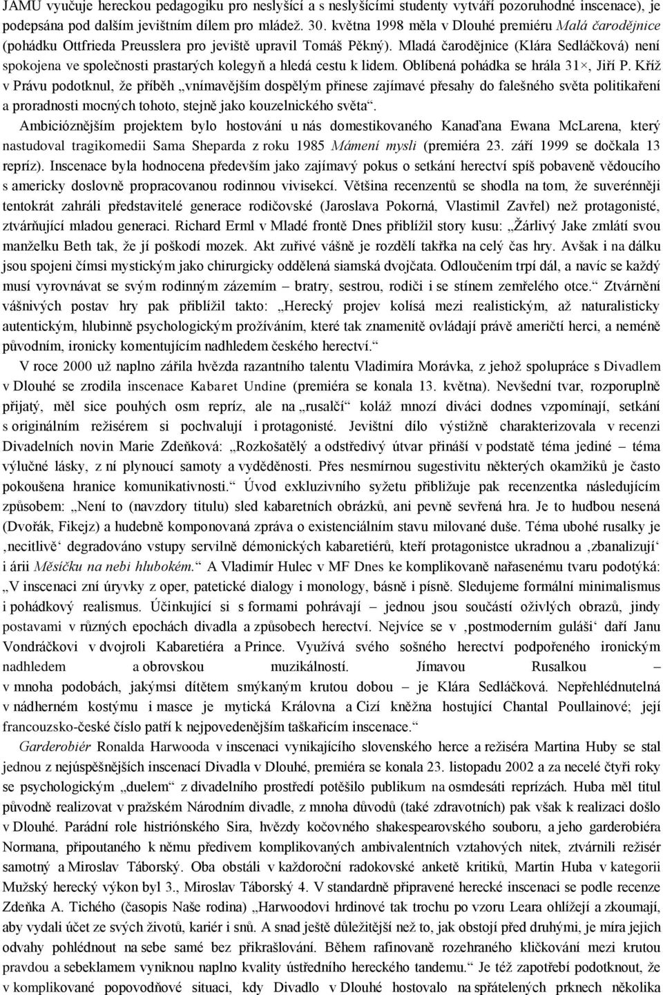 Mladá čarodějnice (Klára Sedláčková) není spokojena ve společnosti prastarých kolegyň a hledá cestu k lidem. Oblíbená pohádka se hrála 31, Jiří P.