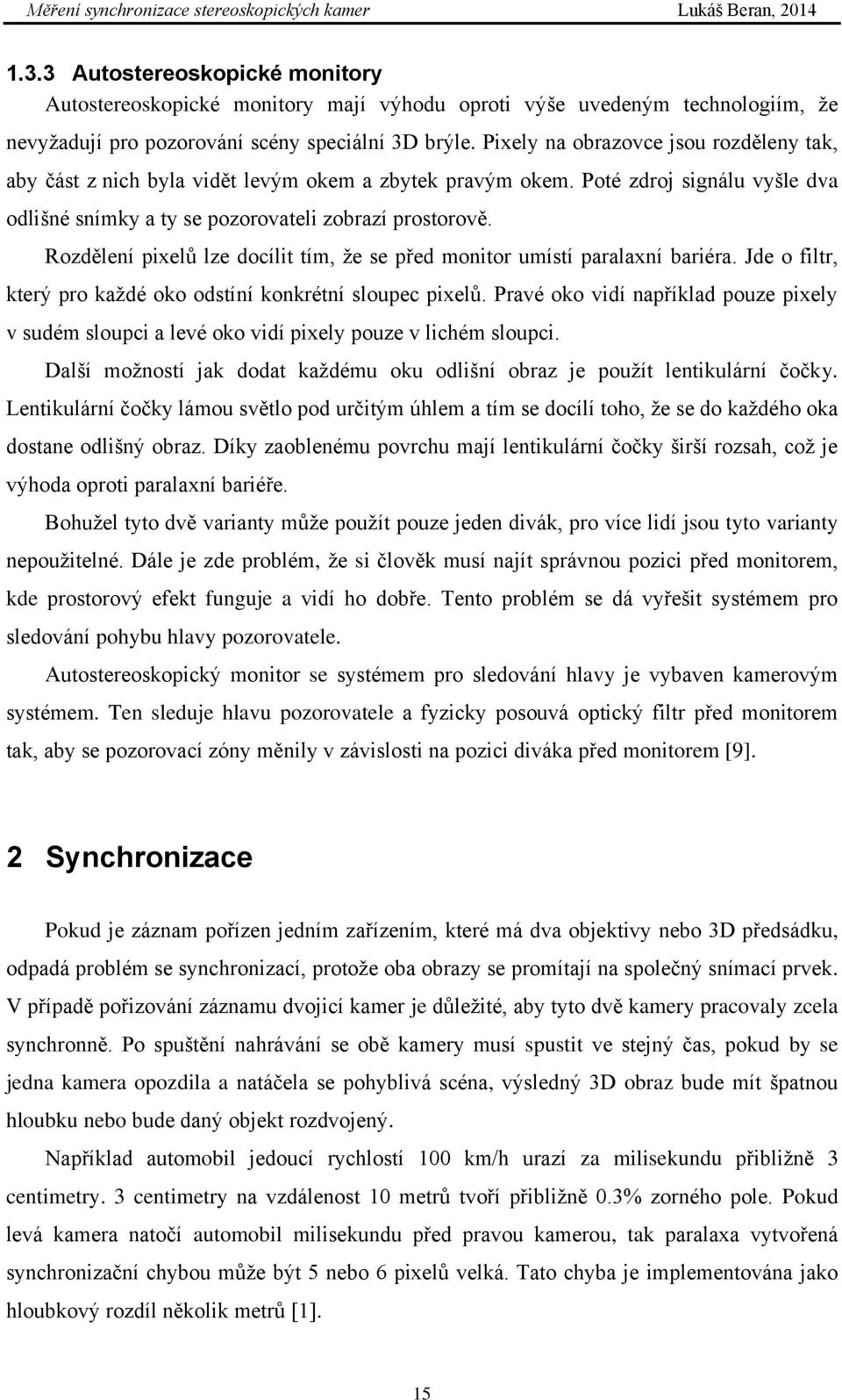 Rozdělení pixelů lze docílit tím, že se před monitor umístí paralaxní bariéra. Jde o filtr, který pro každé oko odstíní konkrétní sloupec pixelů.