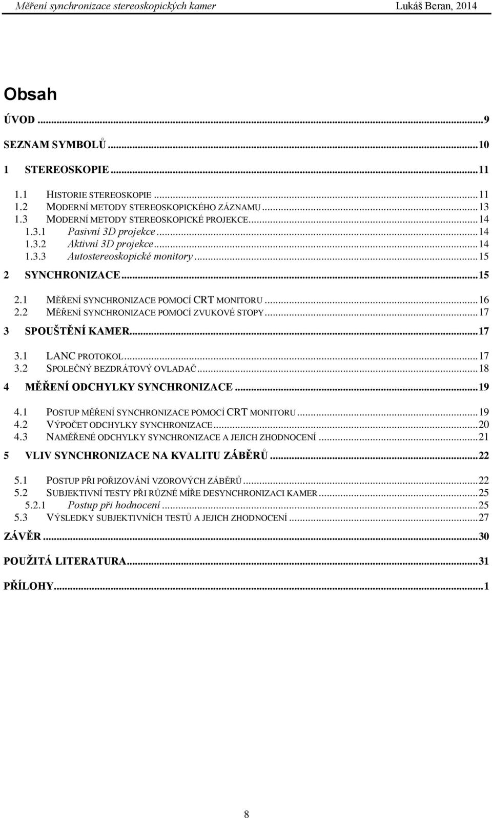 .. 17 3 SPOUŠTĚNÍ KAMER... 17 3.1 LANC PROTOKOL... 17 3.2 SPOLEČNÝ BEZDRÁTOVÝ OVLADAČ... 18 4 MĚŘENÍ ODCHYLKY SYNCHRONIZACE... 19 4.1 POSTUP MĚŘENÍ SYNCHRONIZACE POMOCÍ CRT MONITORU... 19 4.2 VÝPOČET ODCHYLKY SYNCHRONIZACE.