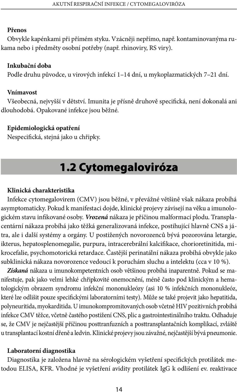 Imunita je přísně druhově specifická, není dokonalá ani dlouhodobá. Opakované infekce jsou běžné. Epidemiologická opatření Nespecifická, stejná jako u chřipky. 1.