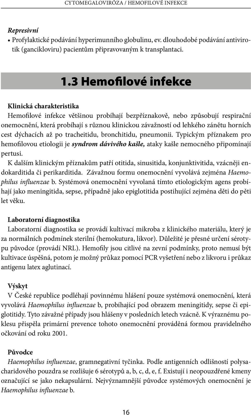 zánětu horních cest dýchacích až po tracheitidu, bronchitidu, pneumonii. Typickým příznakem pro hemofilovou etiologii je syndrom dávivého kašle, ataky kašle nemocného připomínají pertusi.