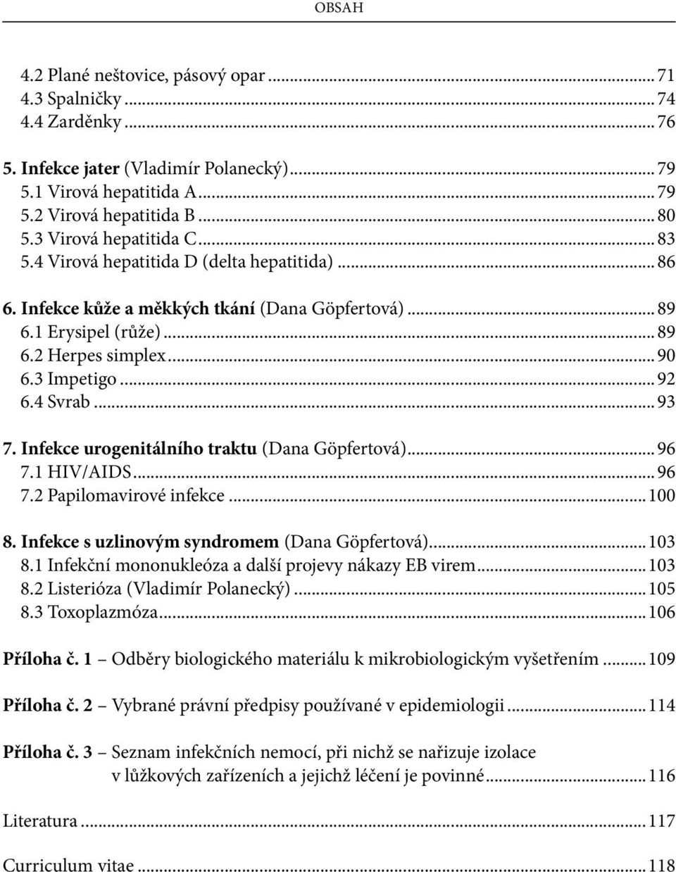 .. 92 6.4 Svrab... 93 7. Infekce urogenitálního traktu (Dana Göpfertová)... 96 7.1 HIV/AIDS... 96 7.2 Papilomavirové infekce...100 8. Infekce s uzlinovým syndromem (Dana Göpfertová)...103 8.