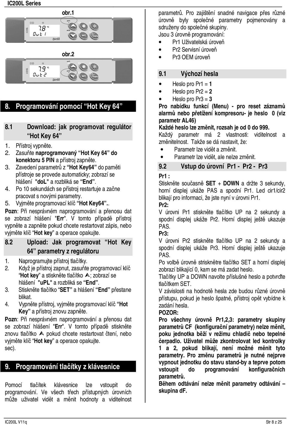 Zasuňte naprogramovaný Hot Key 64 do konektoru 5 PIN a přístroj zapněte. 3. Zavedení parametrů z Hot Key64 do paměti přístroje se provede automaticky; zobrazí se hlášení "dol" a rozbliká se End. 4.