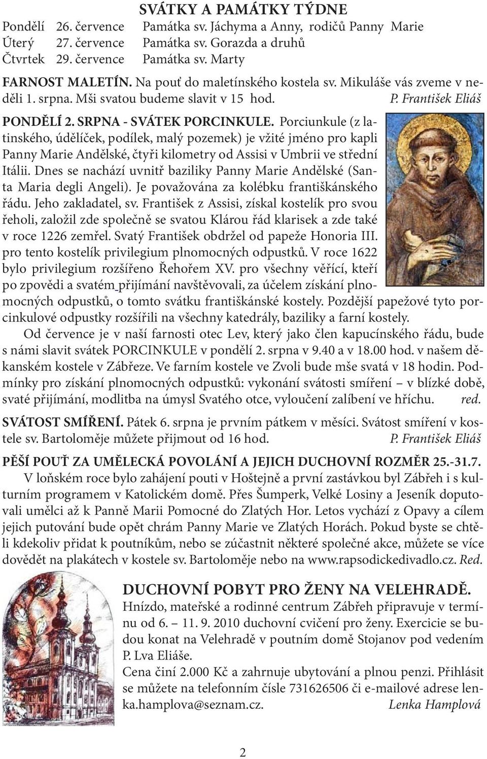 Porciunkule (z latinského, údělíček, podílek, malý pozemek) je vžité jméno pro kapli Panny Marie Andělské, čtyři kilometry od Assisi v Umbrii ve střední Itálii.