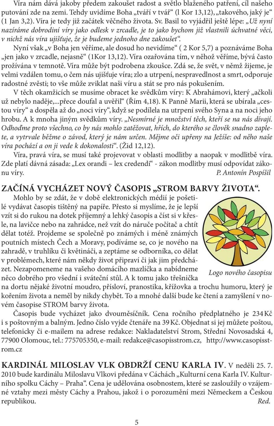 Basil to vyjádřil ještě lépe: Už nyní nazíráme dobrodiní víry jako odlesk v zrcadle, je to jako bychom již vlastnili úchvatné věci, v nichž nás víra ujišťuje, že je budeme jednoho dne zakoušet.