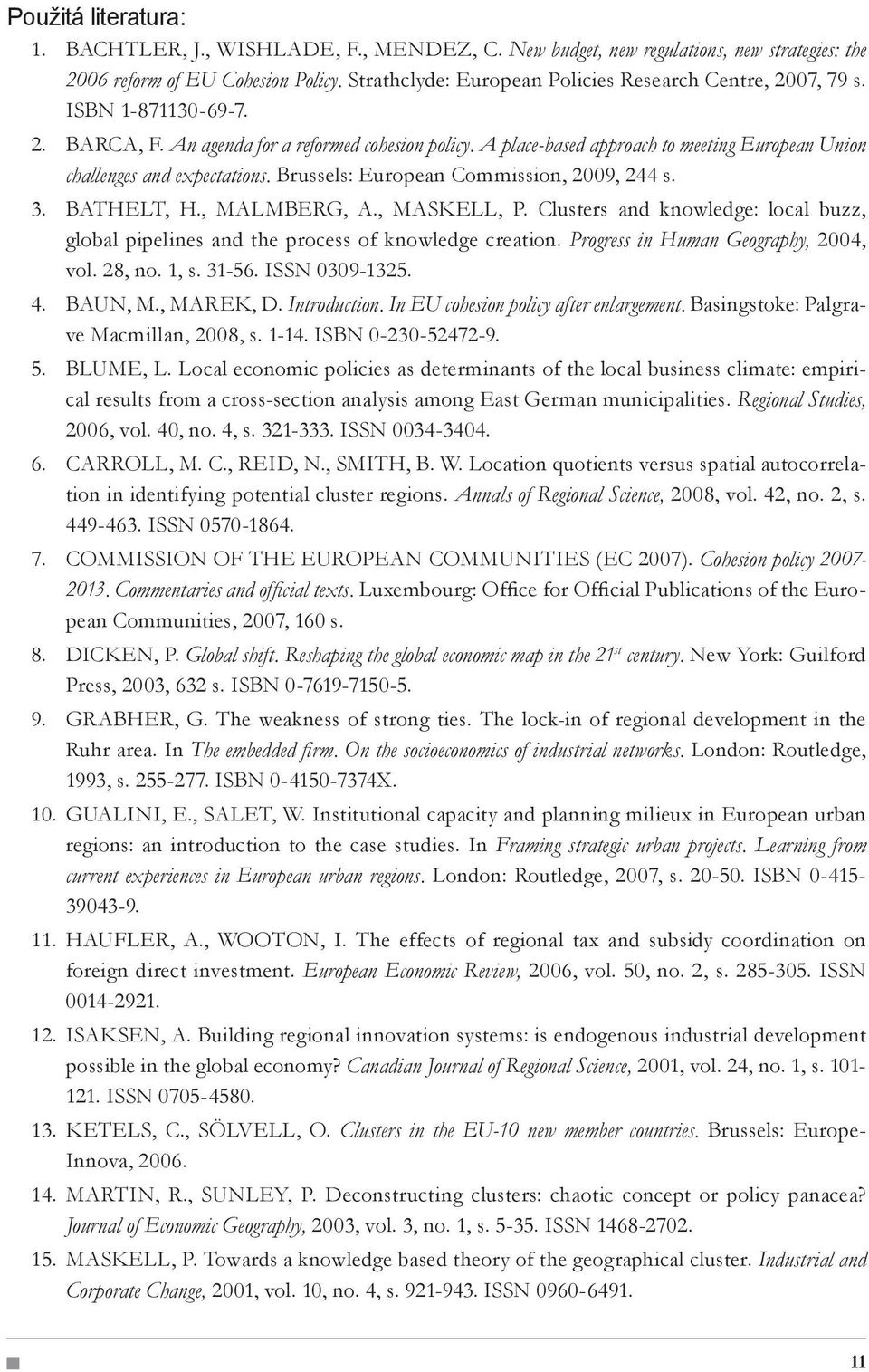 A place-based approach to meeting European Union challenges and expectations. Brussels: European Commission, 2009, 244 s. BATHELT, H., MALMBERG, A., MASKELL, P.