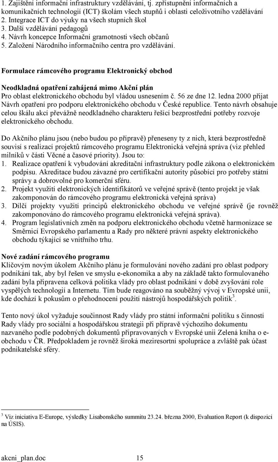 Formulace rámcového programu Elektronický obchod Neodkladná opatření zahájená mimo Akční plán Pro oblast elektronického obchodu byl vládou usnesením č. 56 ze dne 12.