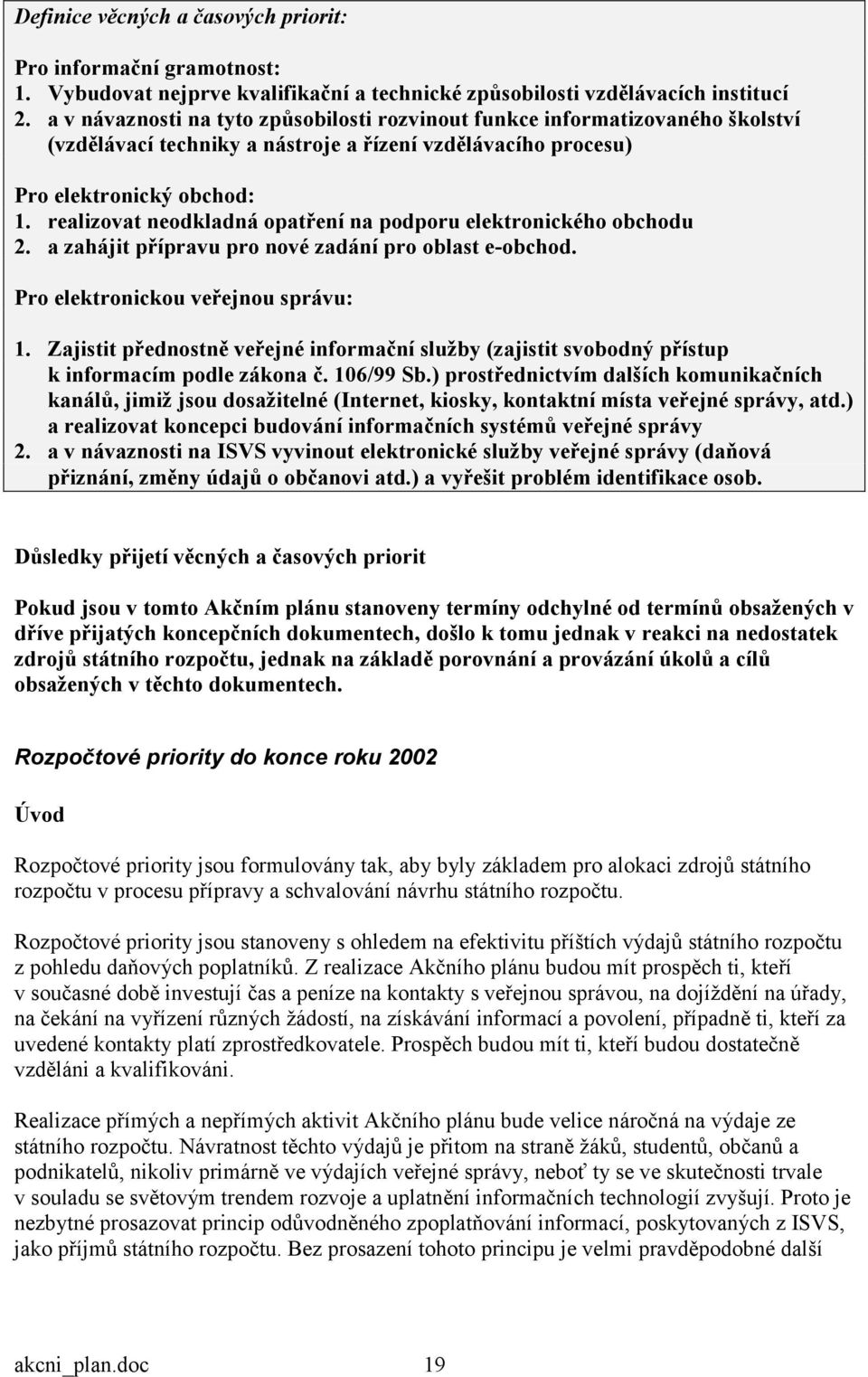 realizovat neodkladná opatření na podporu elektronického obchodu 2. a zahájit přípravu pro nové zadání pro oblast e-obchod. Pro elektronickou veřejnou správu: 1.