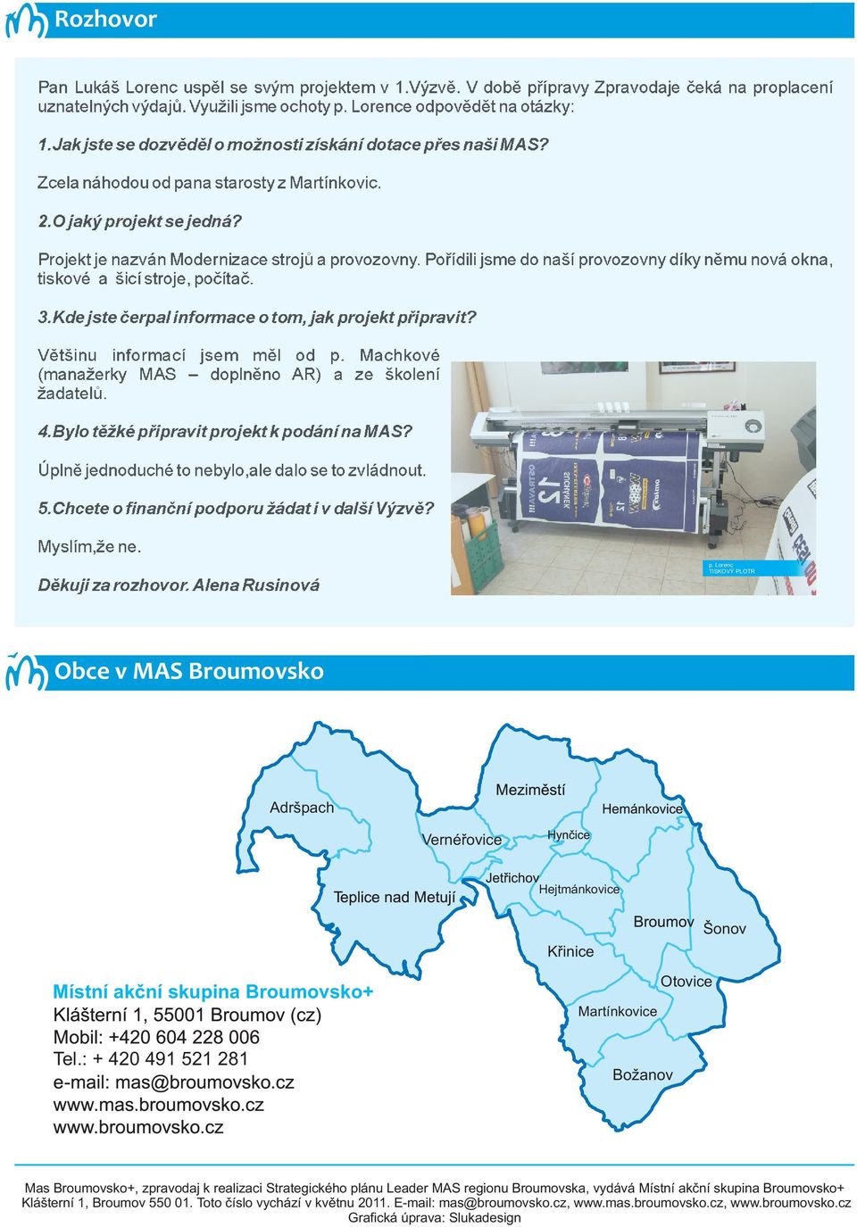 Poøídili jsme do naší provozovny díky nìmu nová okna, tiskové a šicí stroje, poèítaè. 3.Kde jste èerpal informace o tom, jak projekt pøipravit Vìtšinu informací jsem mìl od p.