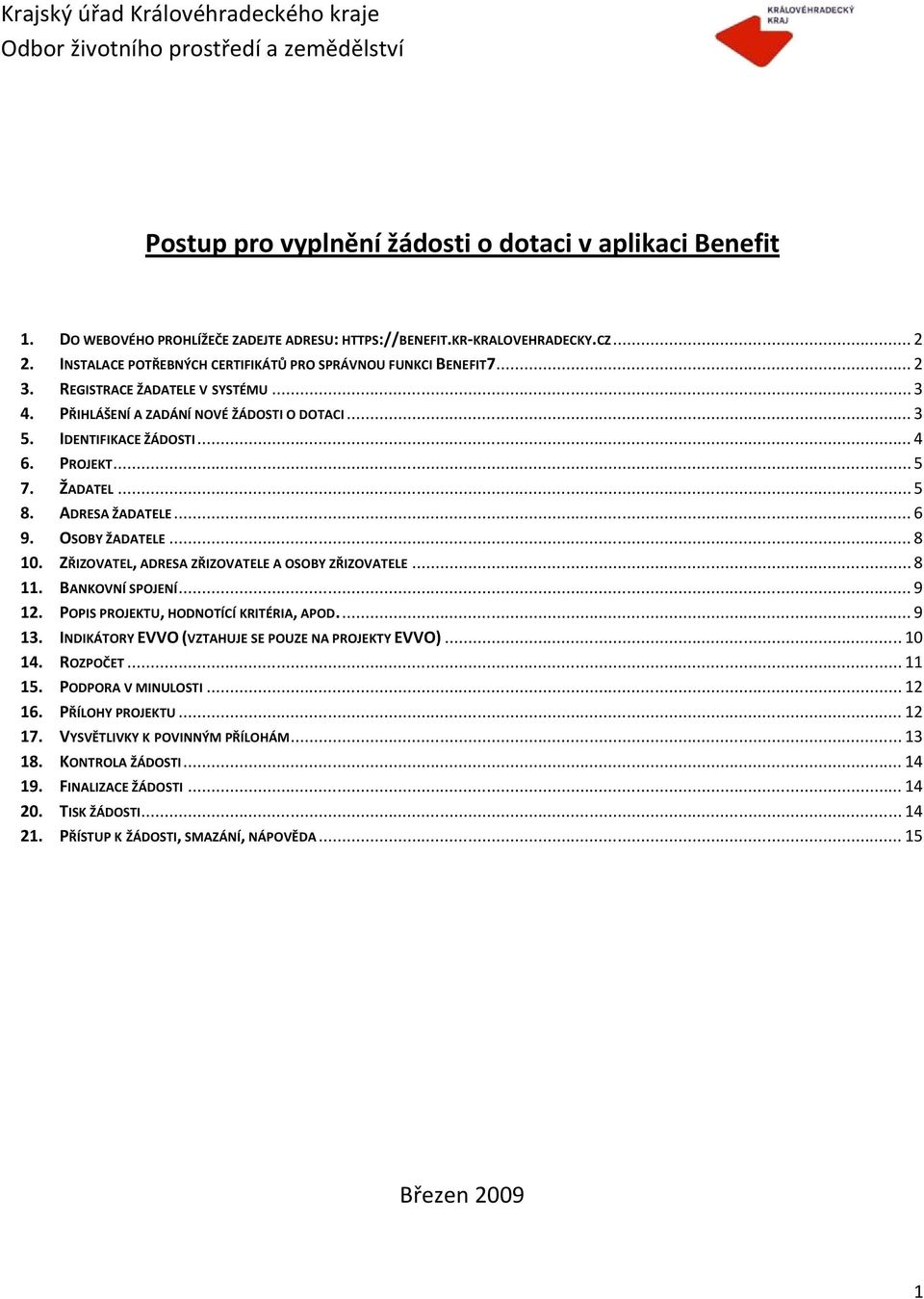 .. 3 PŘIHLÁŠENÍ A ZADÁNÍ NOVÉ ŽÁDOSTI O DOTACI... 3 IDENTIFIKACE ŽÁDOSTI... 4 PROJEKT... 5 ŽADATEL... 5 ADRESA ŽADATELE... 6 OSOBY ŽADATELE... 8 ZŘIZOVATEL, ADRESA ZŘIZOVATELE A OSOBY ZŘIZOVATELE.