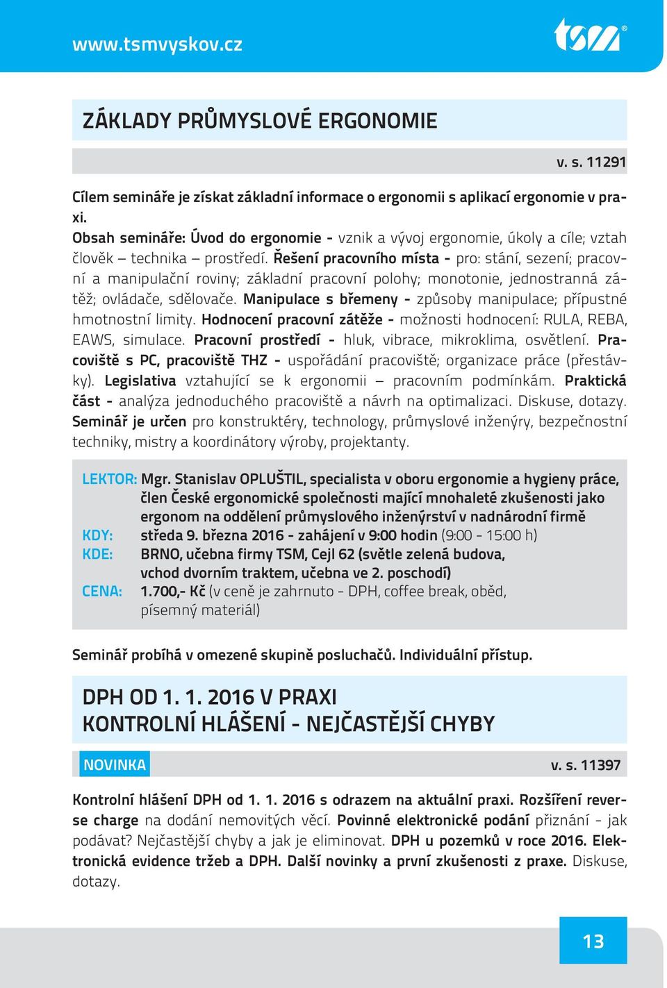 Řešení pracovního místa - pro: stání, sezení; pracovní a manipulační roviny; základní pracovní polohy; monotonie, jednostranná zátěž; ovládače, sdělovače.