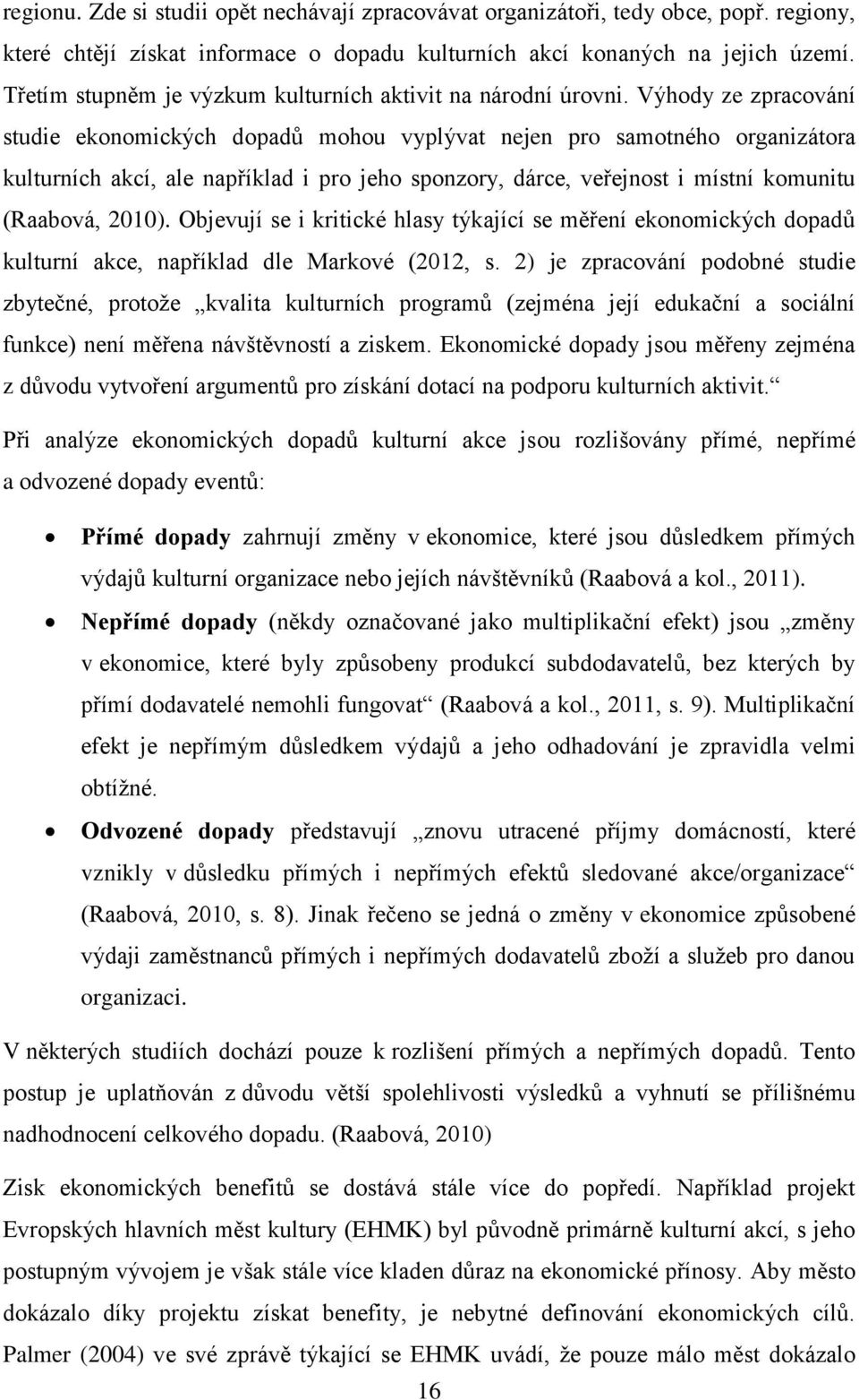 Výhody ze zpracování studie ekonomických dopadů mohou vyplývat nejen pro samotného organizátora kulturních akcí, ale například i pro jeho sponzory, dárce, veřejnost i místní komunitu (Raabová, 2010).