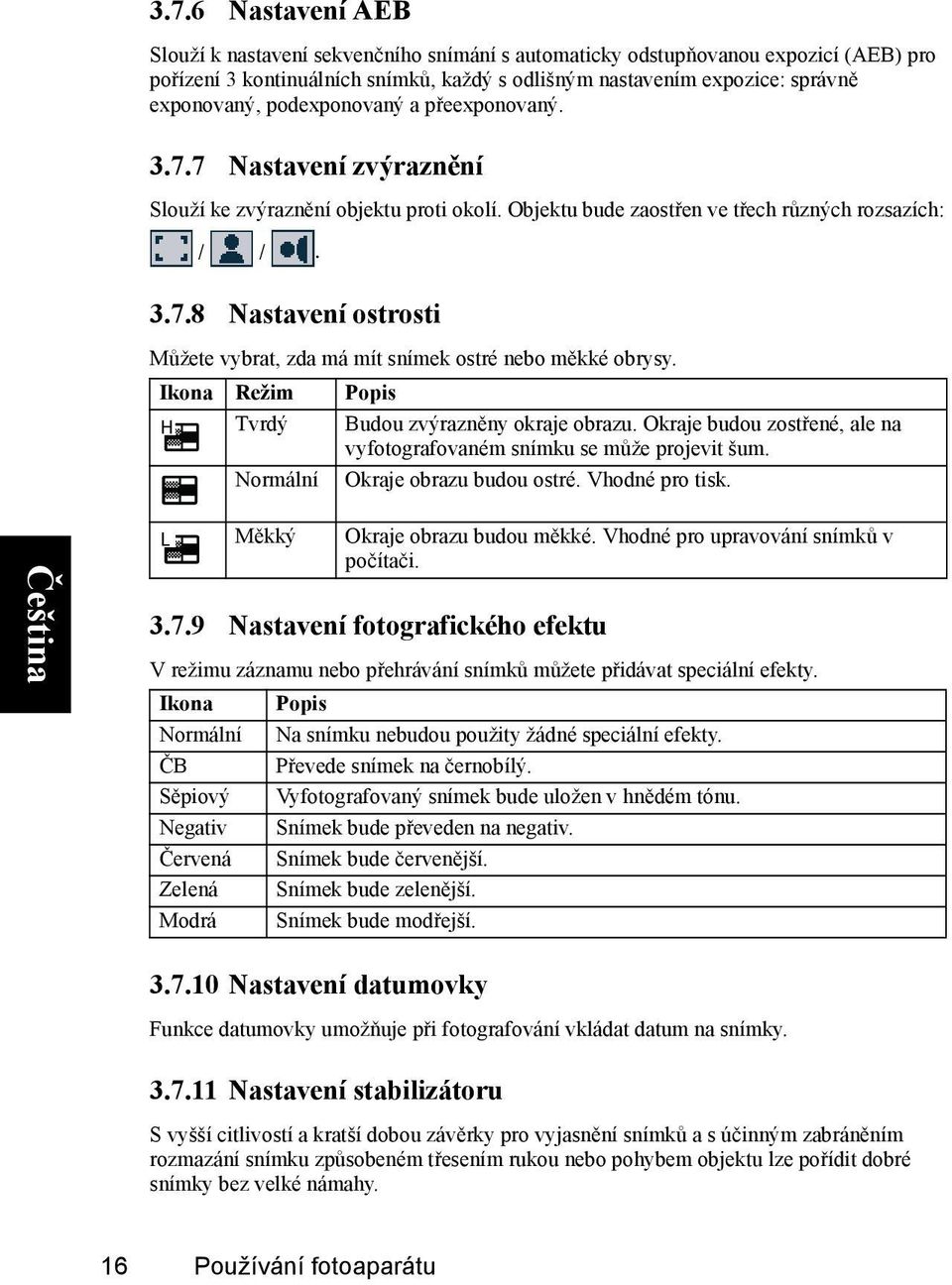 Ikona Režim Popis Tvrdý Budou zvýrazněny okraje obrazu. Okraje budou zostřené, ale na vyfotografovaném snímku se může projevit šum. Normální Okraje obrazu budou ostré. Vhodné pro tisk.