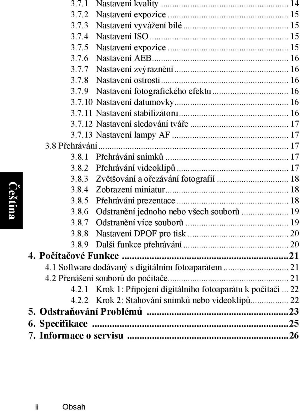 .. 17 3.8 Přehrávání... 17 3.8.1 Přehrávání snímků... 17 3.8.2 Přehrávání videoklipů... 17 3.8.3 Zvětšování a ořezávání fotografií... 18 3.8.4 Zobrazení miniatur... 18 3.8.5 Přehrávání prezentace.