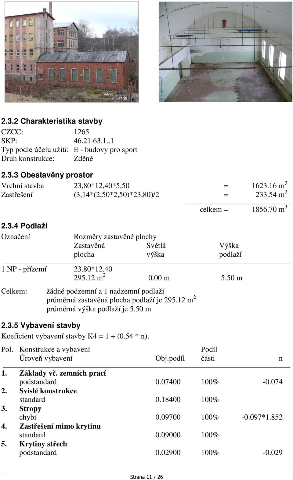 40 295.12 m 2 0.00 m 5.50 m Celkem: žádné podzemní a 1 nadzemní podlaží průměrná zastavěná plocha podlaží je 295.12 m 2 průměrná výška podlaží je 5.50 m 2.3.