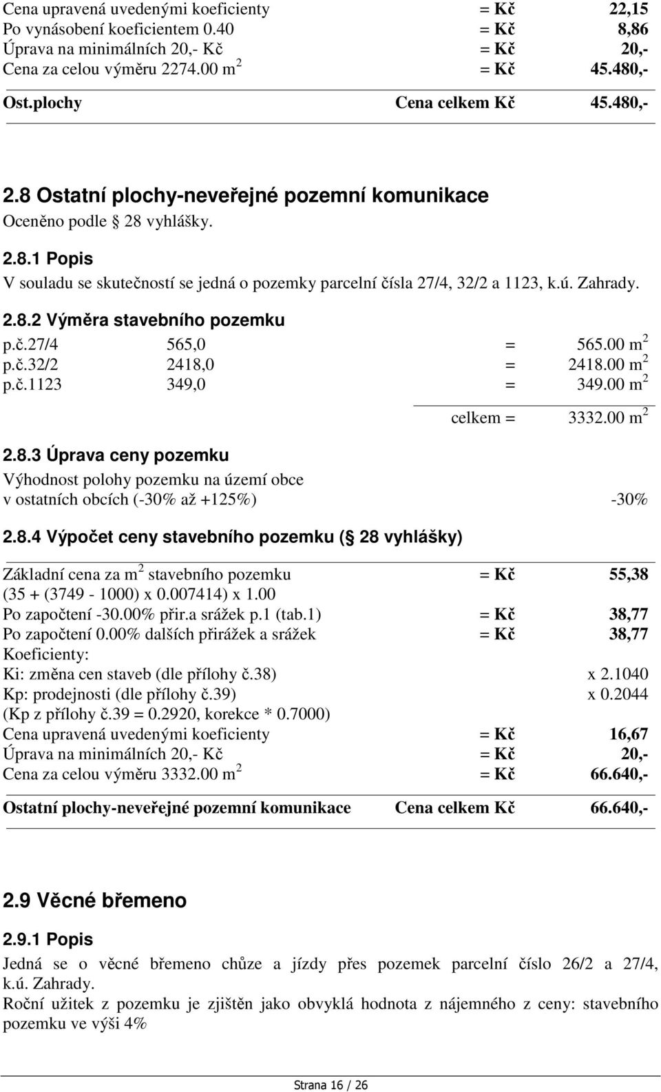 Zahrady. 2.8.2 Výměra stavebního pozemku p.č.27/4 565,0 = 565.00 m 2 p.č.32/2 2418,0 = 2418.00 m 2 p.č.1123 349,0 = 349.00 m 2 celkem = 3332.00 m 2 2.8.3 Úprava ceny pozemku Výhodnost polohy pozemku na území obce v ostatních obcích (-30% až +125%) -30% 2.