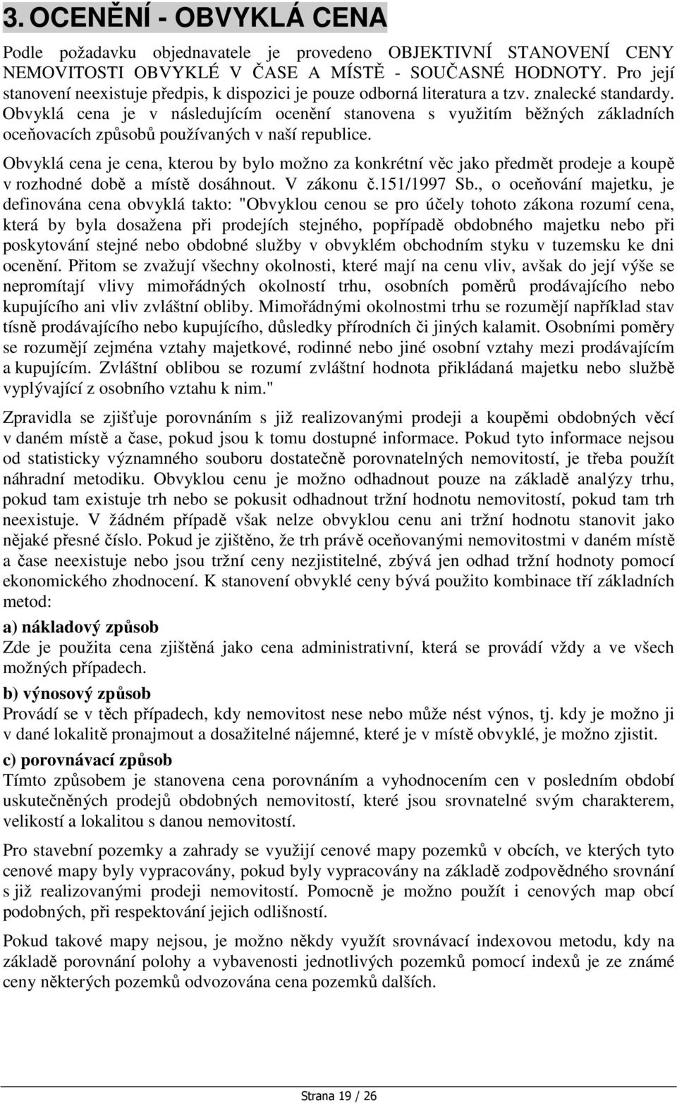 Obvyklá cena je v následujícím ocenění stanovena s využitím běžných základních oceňovacích způsobů používaných v naší republice.