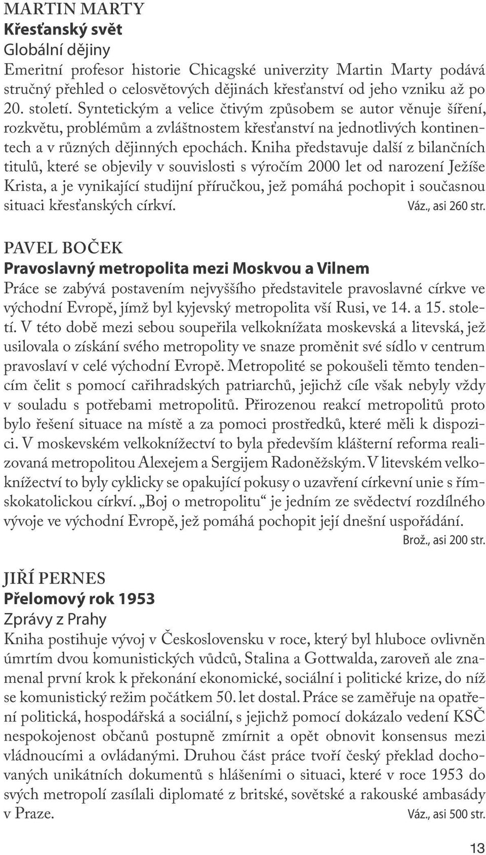 Kniha představuje další z bilančních titulů, které se objevily v souvislosti s výročím 2000 let od narození Ježíše Krista, a je vynikající studijní příručkou, jež pomáhá pochopit i současnou situaci