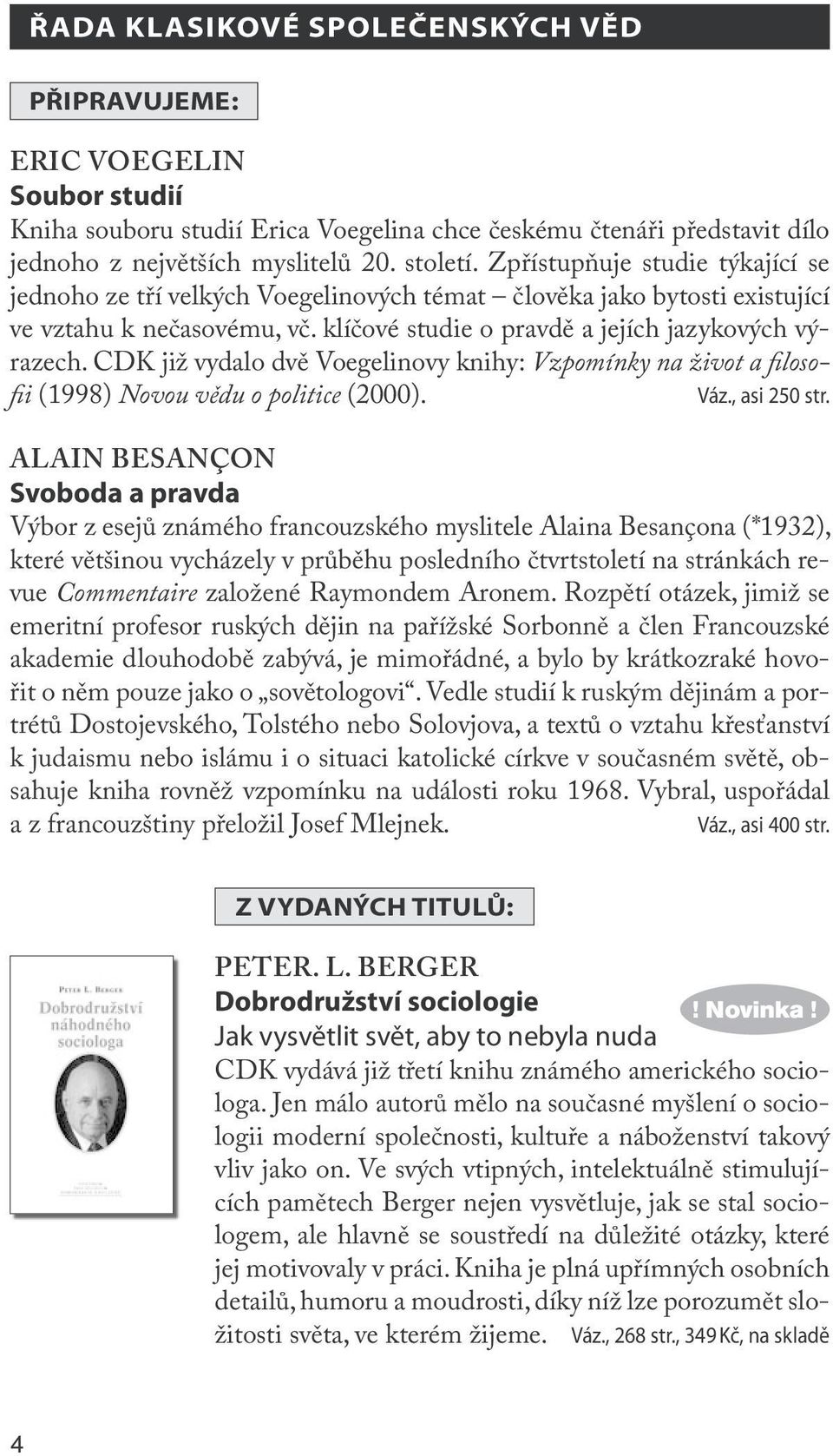 CDK již vydalo dvě Voegelinovy knihy: Vzpomínky na život a loso- i (1998) Novou vědu o politice (2000). Váz., asi 250 str.