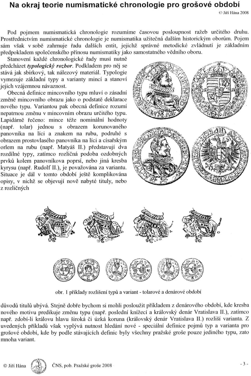 Samostatného vědního ObOru Stanovení každé chronologické řady musí nutně předcházet typologický rozbor Podkladem pro něj Se Stává jak sbírkový, tak nálezový materiál Typologie vymezuje základní typy